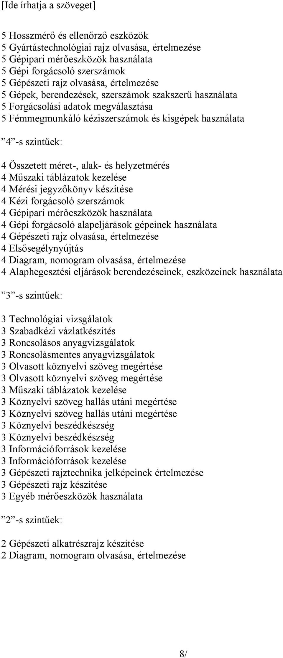 Műszaki táblázatok kezelése 4 Mérési jegyzőkönyv készítése 4 Kézi forgácsoló szerszámok 4 Gépipari mérőeszközök használata 4 Gépi forgácsoló alapeljárások gépeinek használata 4 Gépészeti rajz