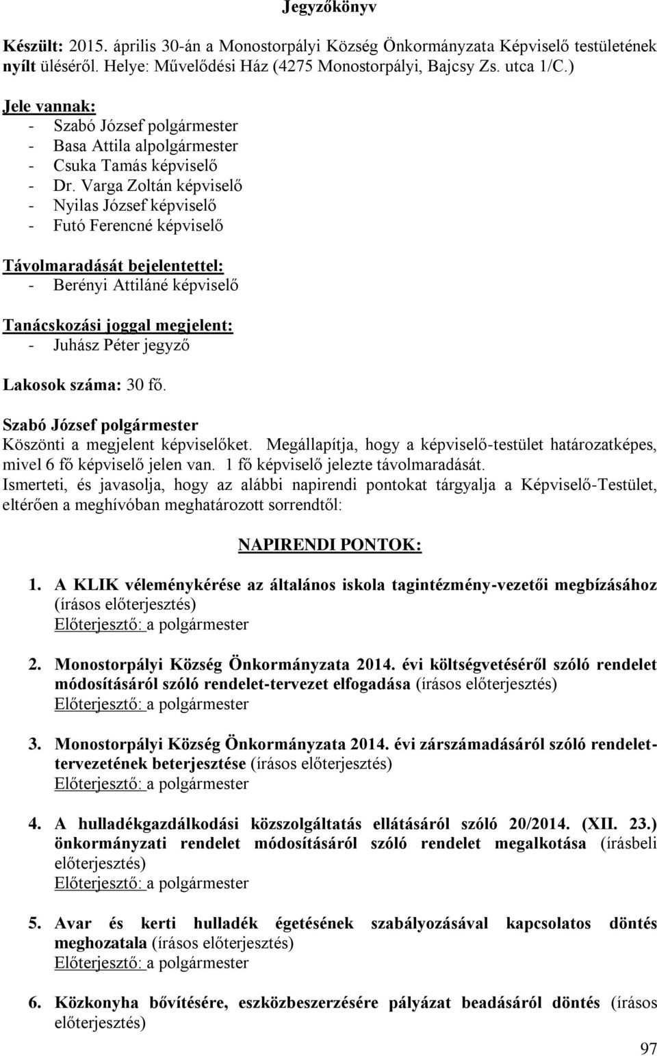 Varga Zoltán képviselő - Nyilas József képviselő - Futó Ferencné képviselő Távolmaradását bejelentettel: - Berényi Attiláné képviselő Tanácskozási joggal megjelent: - Juhász Péter jegyző Lakosok