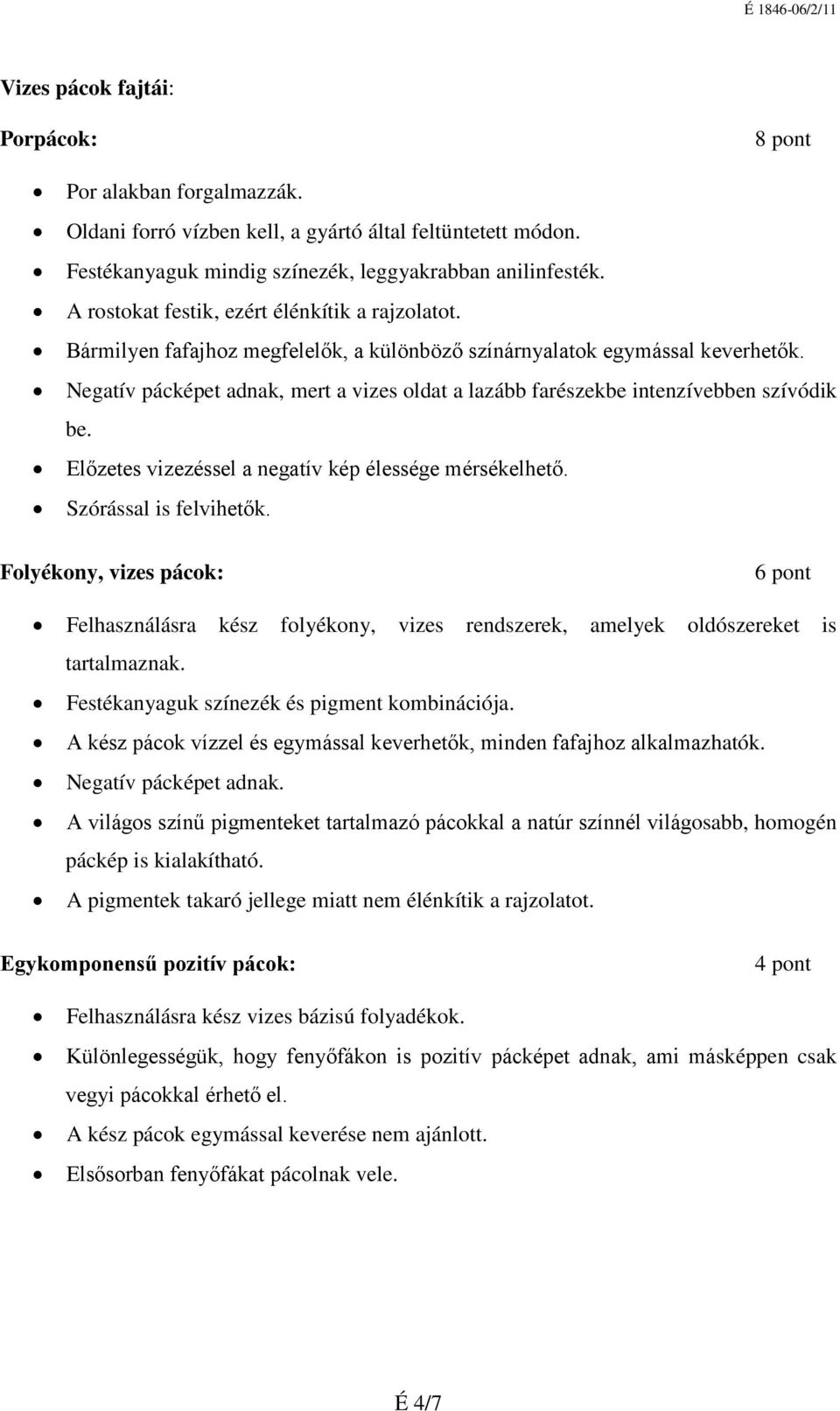 Negatív pácképet adnak, mert a vizes oldat a lazább farészekbe intenzívebben szívódik be. Előzetes vizezéssel a negatív kép élessége mérsékelhető. Szórással is felvihetők.