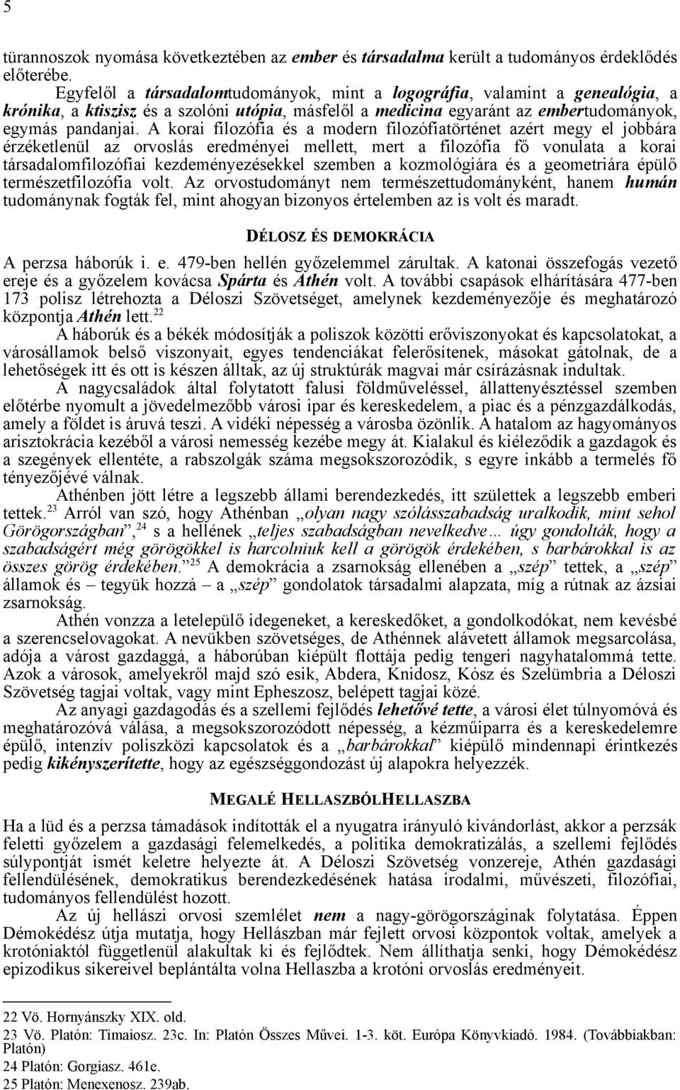 A korai filozófia és a modern filozófiatörténet azért megy el jobbára érzéketlenül az orvoslás eredményei mellett, mert a filozófia fő vonulata a korai társadalomfilozófiai kezdeményezésekkel szemben