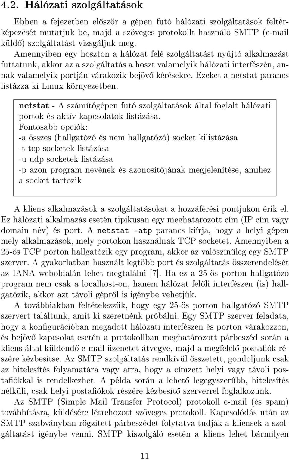 Amennyiben egy hoszton a hálózat felé szolgáltatást nyújtó alkalmazást futtatunk, akkor az a szolgáltatás a hoszt valamelyik hálózati interfészén, annak valamelyik portján várakozik bejöv kérésekre.