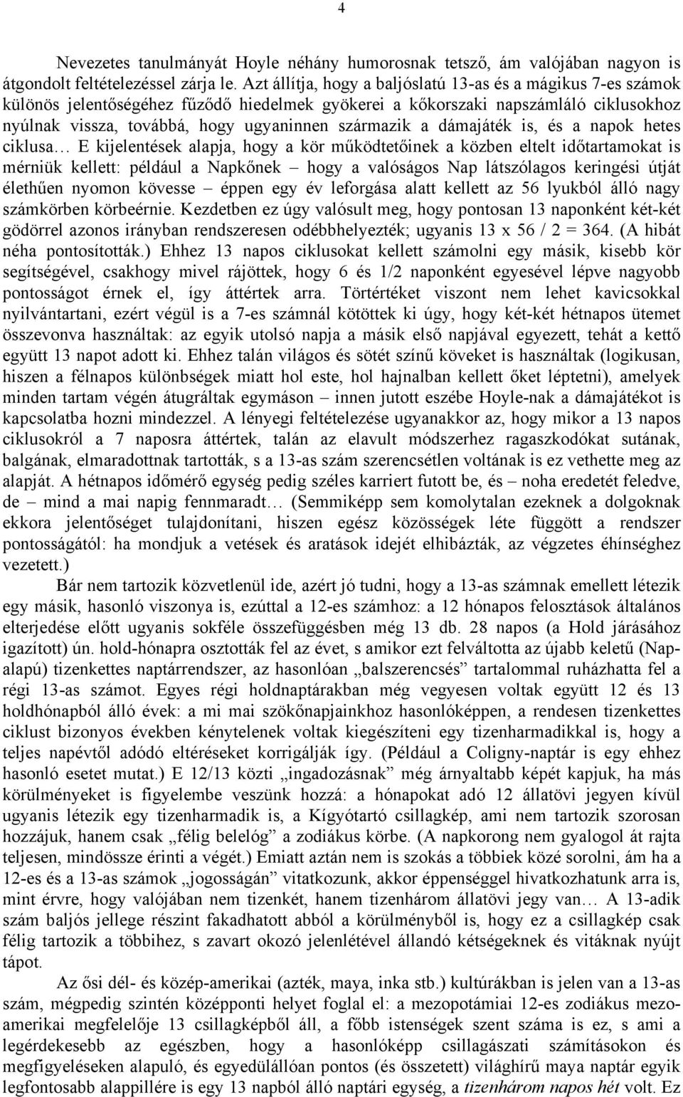 a dámajáték is, és a napok hetes ciklusa E kijelentések alapja, hogy a kör működtetőinek a közben eltelt időtartamokat is mérniük kellett: például a Napkőnek hogy a valóságos Nap látszólagos