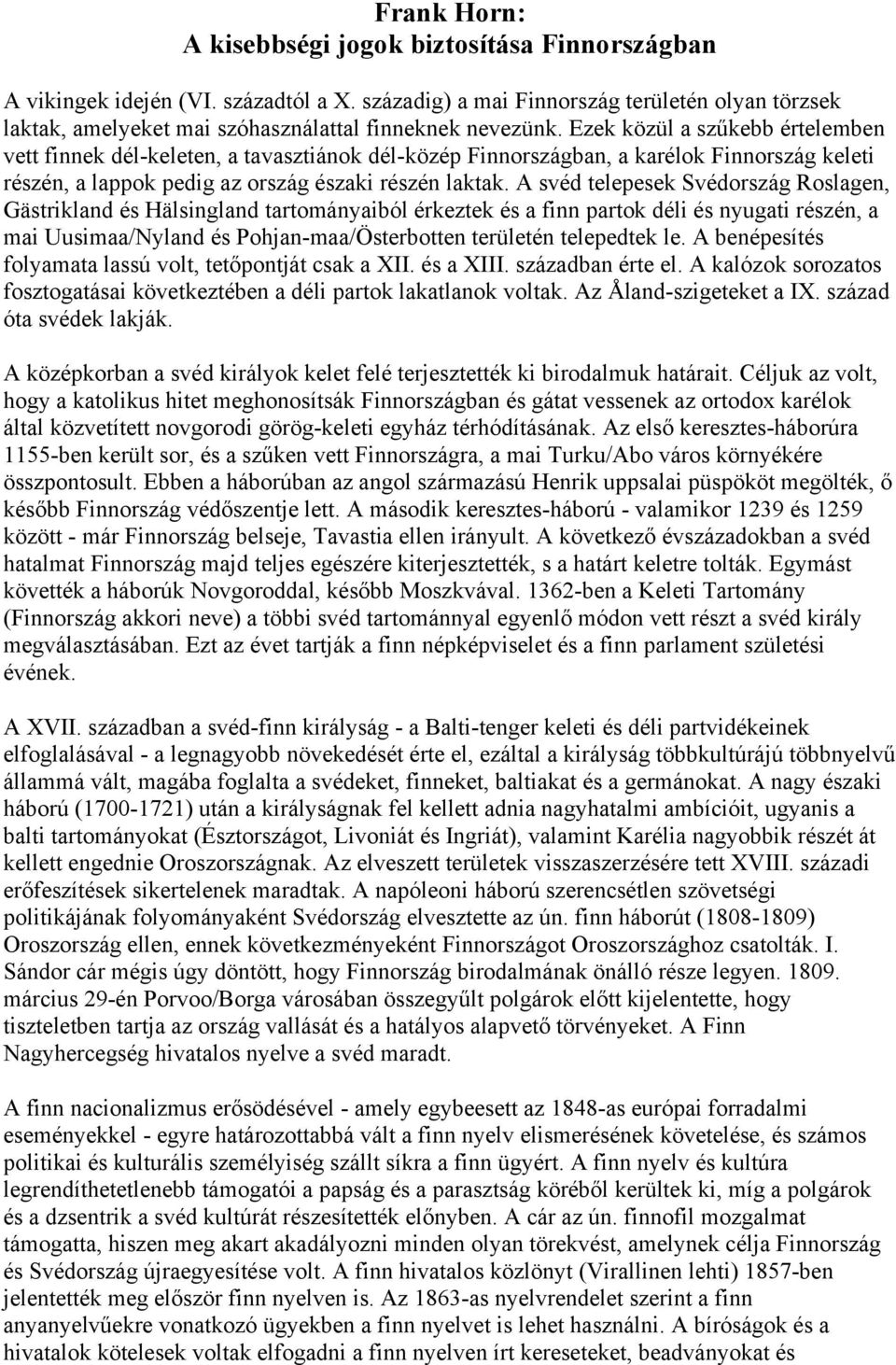 Ezek közül a szűkebb értelemben vett finnek dél-keleten, a tavasztiánok dél-közép Finnországban, a karélok Finnország keleti részén, a lappok pedig az ország északi részén laktak.