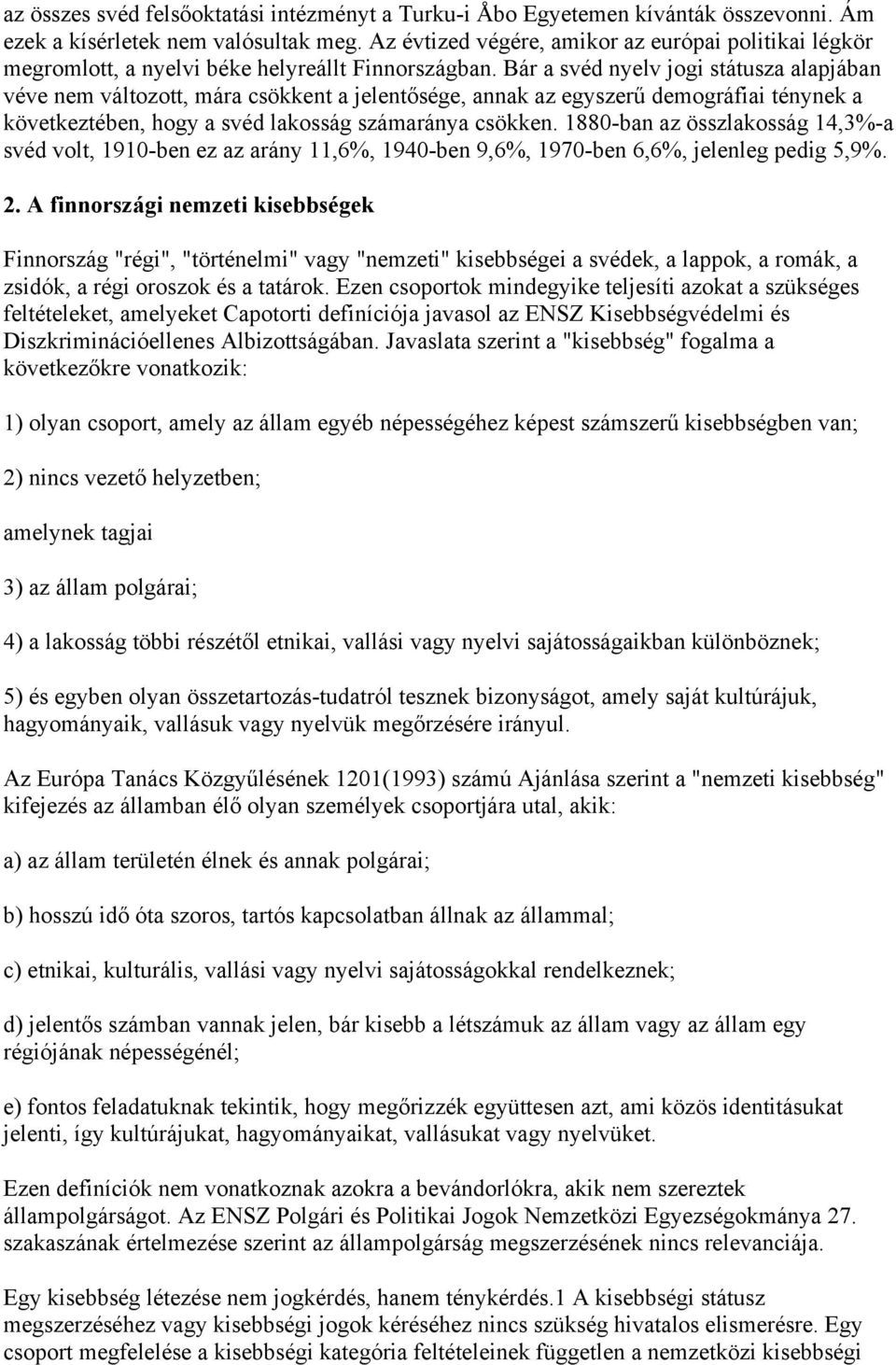 Bár a svéd nyelv jogi státusza alapjában véve nem változott, mára csökkent a jelentősége, annak az egyszerű demográfiai ténynek a következtében, hogy a svéd lakosság számaránya csökken.