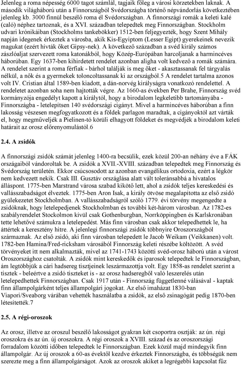 Stockholm udvari krónikáiban (Stockholms tankebökker) 1512-ben feljegyezték, hogy Szent Mihály napján idegenek érkeztek a városba, akik Kis-Egyiptom (Lesser Egipt) gyerekeinek nevezik magukat (ezért