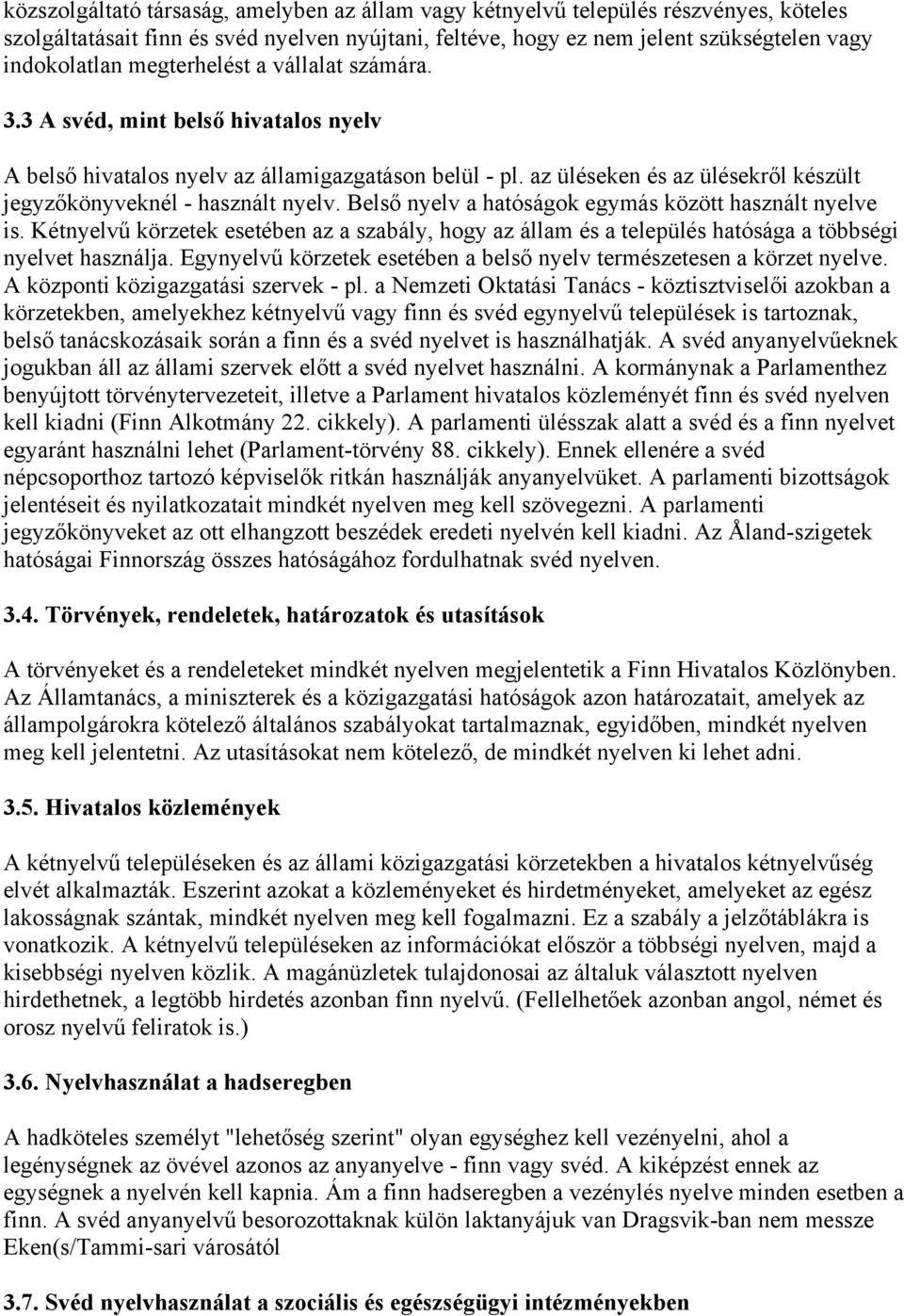 Belső nyelv a hatóságok egymás között használt nyelve is. Kétnyelvű körzetek esetében az a szabály, hogy az állam és a település hatósága a többségi nyelvet használja.