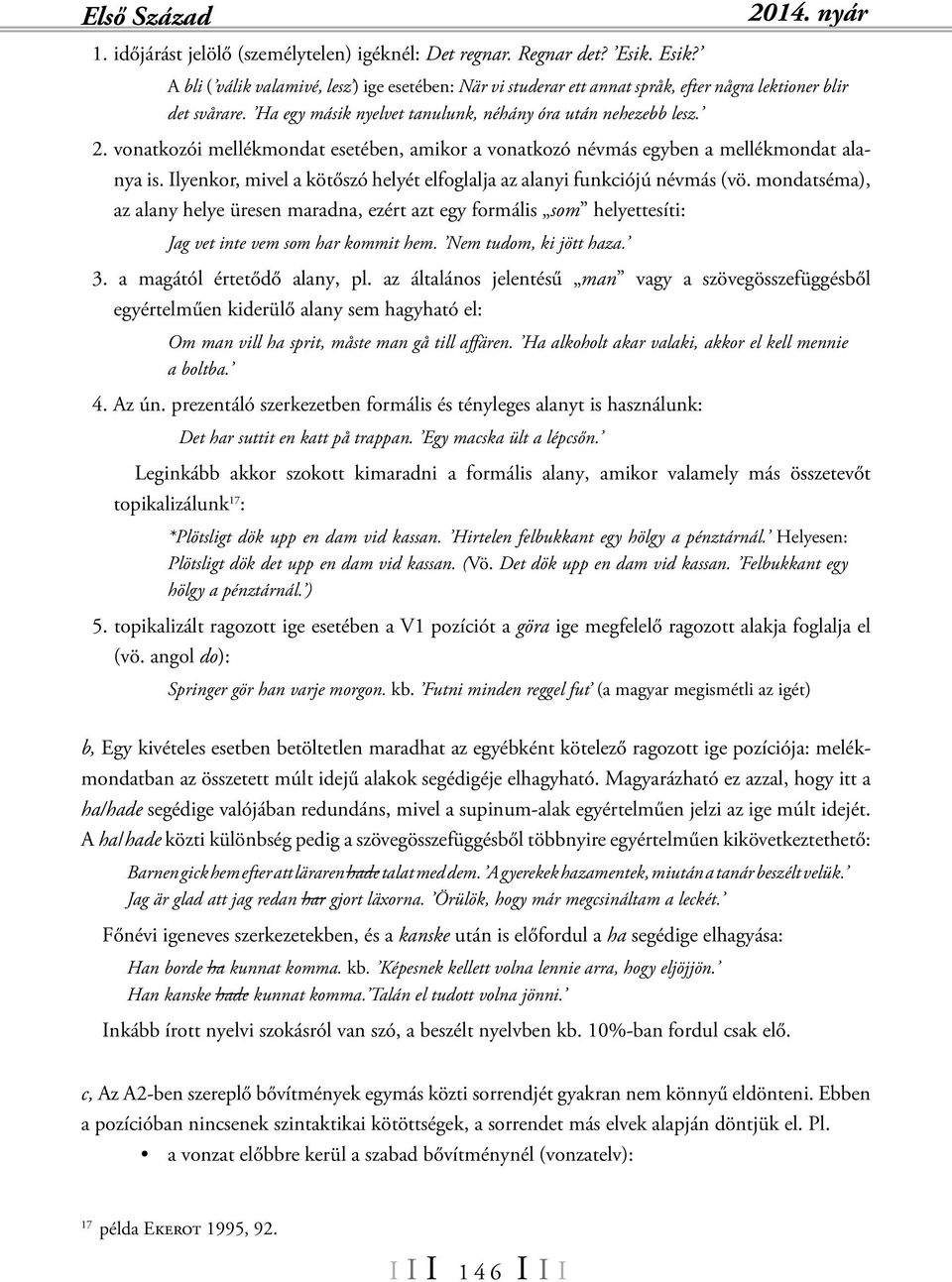 vonatkozói mellékmondat esetében, amikor a vonatkozó névmás egyben a mellékmondat alanya is. Ilyenkor, mivel a kötőszó helyét elfoglalja az alanyi funkciójú névmás (vö.