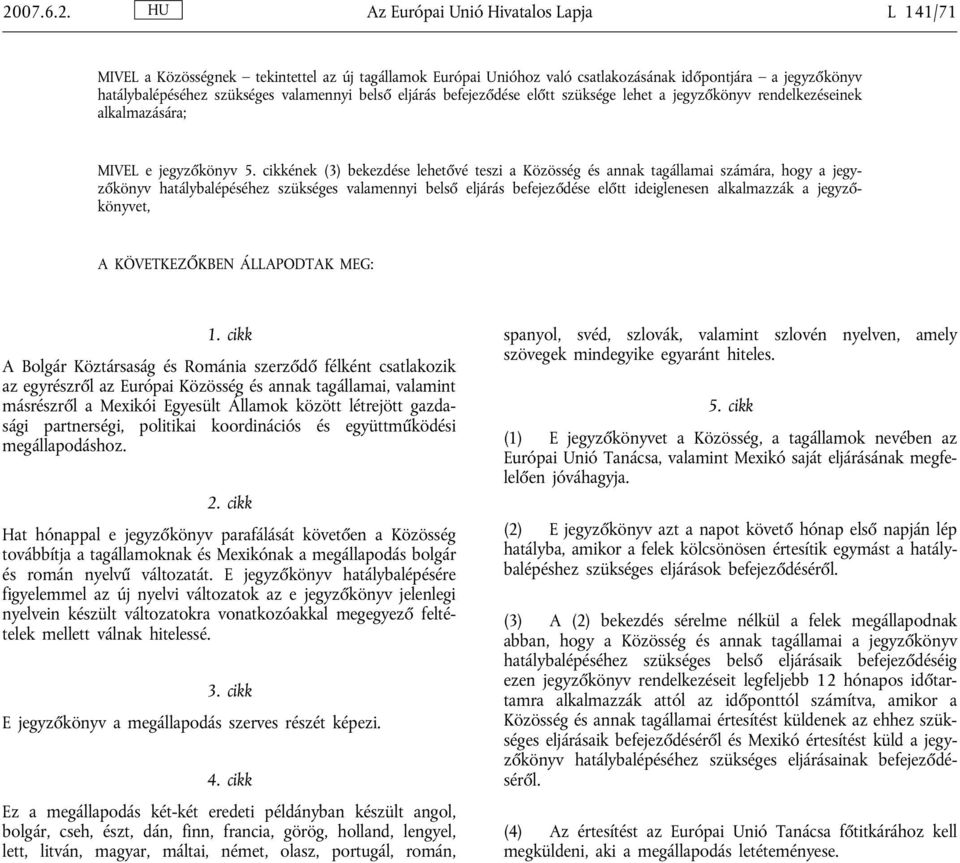 cikkének (3) bekezdése lehetővé teszi a Közösség és annak tagállamai számára, hogy a jegyzőkönyv hatálybalépéséhez szükséges valamennyi belső eljárás befejeződése előtt ideiglenesen alkalmazzák a