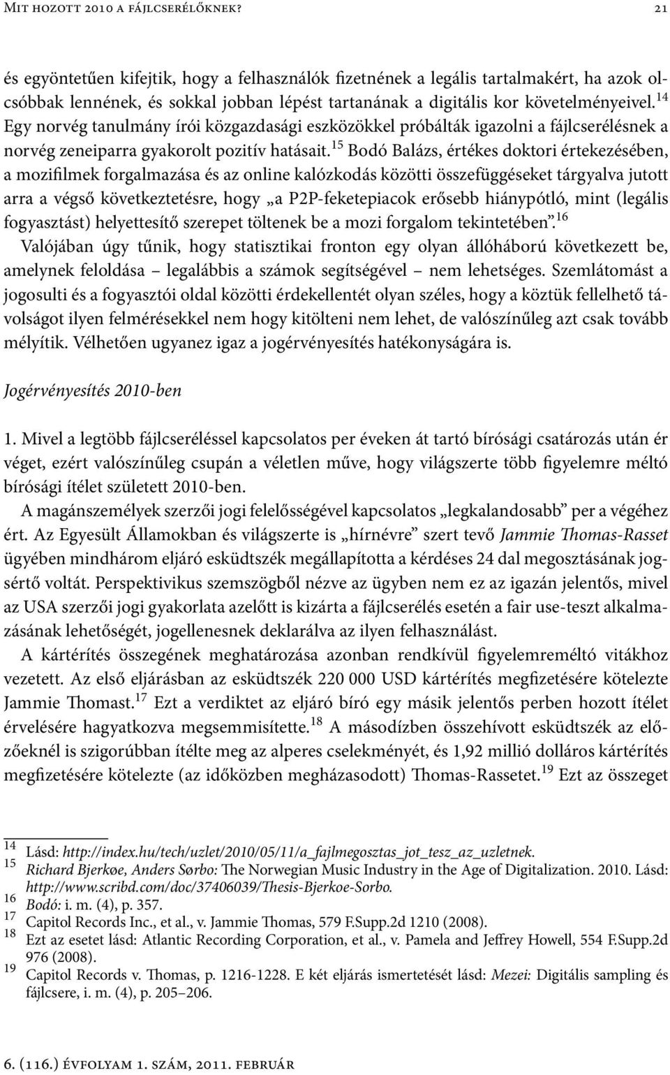 14 Egy norvég tanulmány írói közgazdasági eszközökkel próbálták igazolni a fájlcserélésnek a norvég zeneiparra gyakorolt pozitív hatásait.