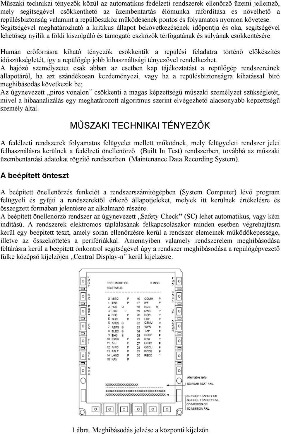 Segítségével meghatározható a kritikus állapot bekövetkezésének időpontja és oka, segítségével lehetőség nyílik a földi kiszolgáló és támogató eszközök térfogatának és súlyának csökkentésére.