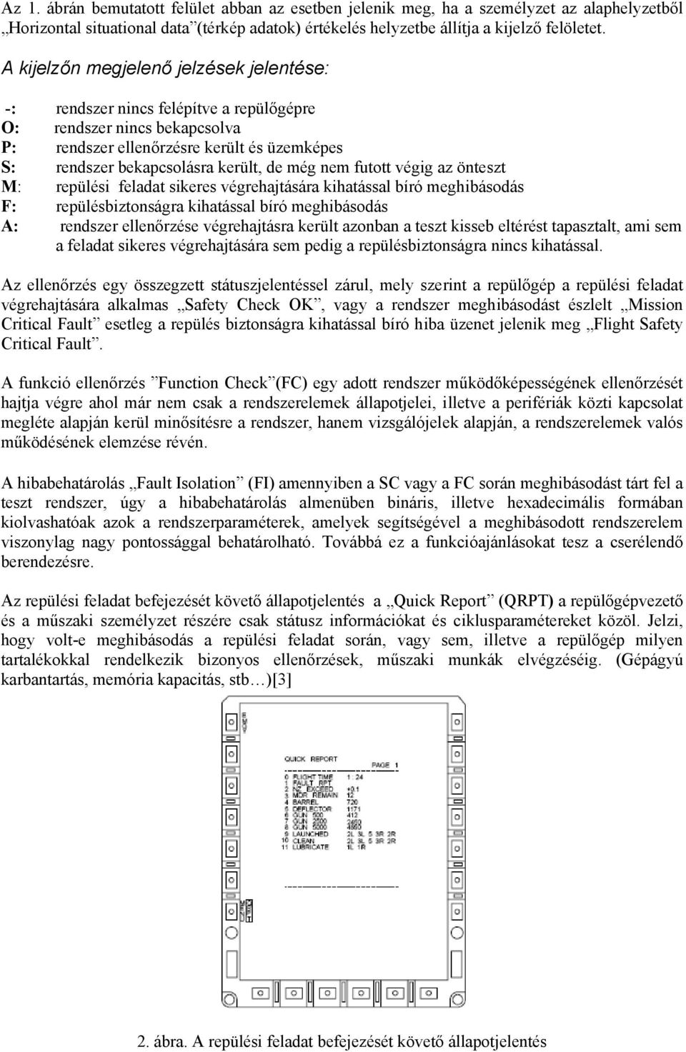 nem futott végig az önteszt M: repülési feladat sikeres végrehajtására kihatással bíró meghibásodás F: repülésbiztonságra kihatással bíró meghibásodás A: rendszer ellenőrzése végrehajtásra került