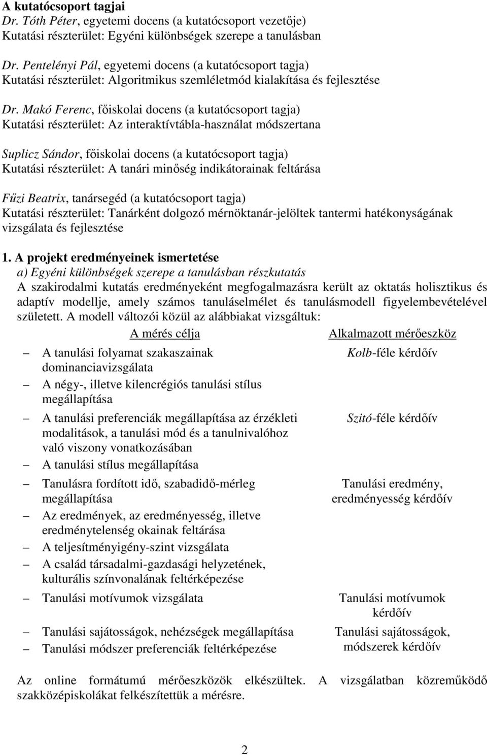 Makó Ferenc, főiskolai docens (a kutatócsoport tagja) Kutatási részterület: Az interaktívtábla-használat módszertana Suplicz Sándor, főiskolai docens (a kutatócsoport tagja) Kutatási részterület: A