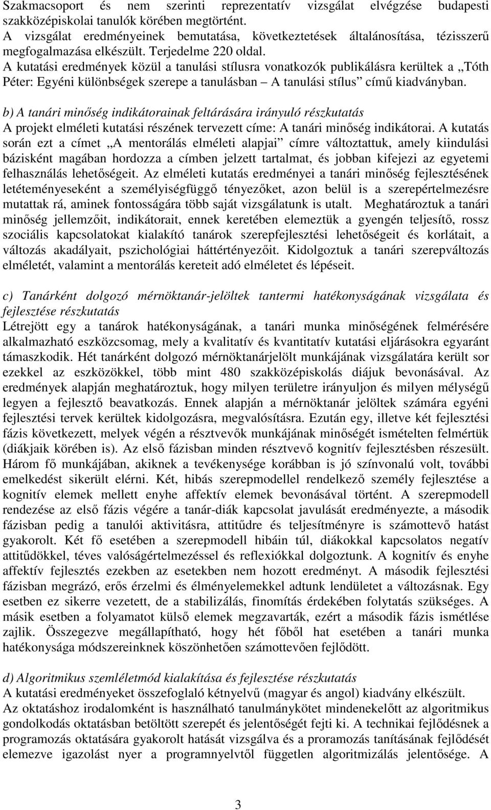 A kutatási eredmények közül a tanulási stílusra vonatkozók publikálásra kerültek a Tóth Péter: Egyéni különbségek szerepe a tanulásban A tanulási stílus című kiadványban.