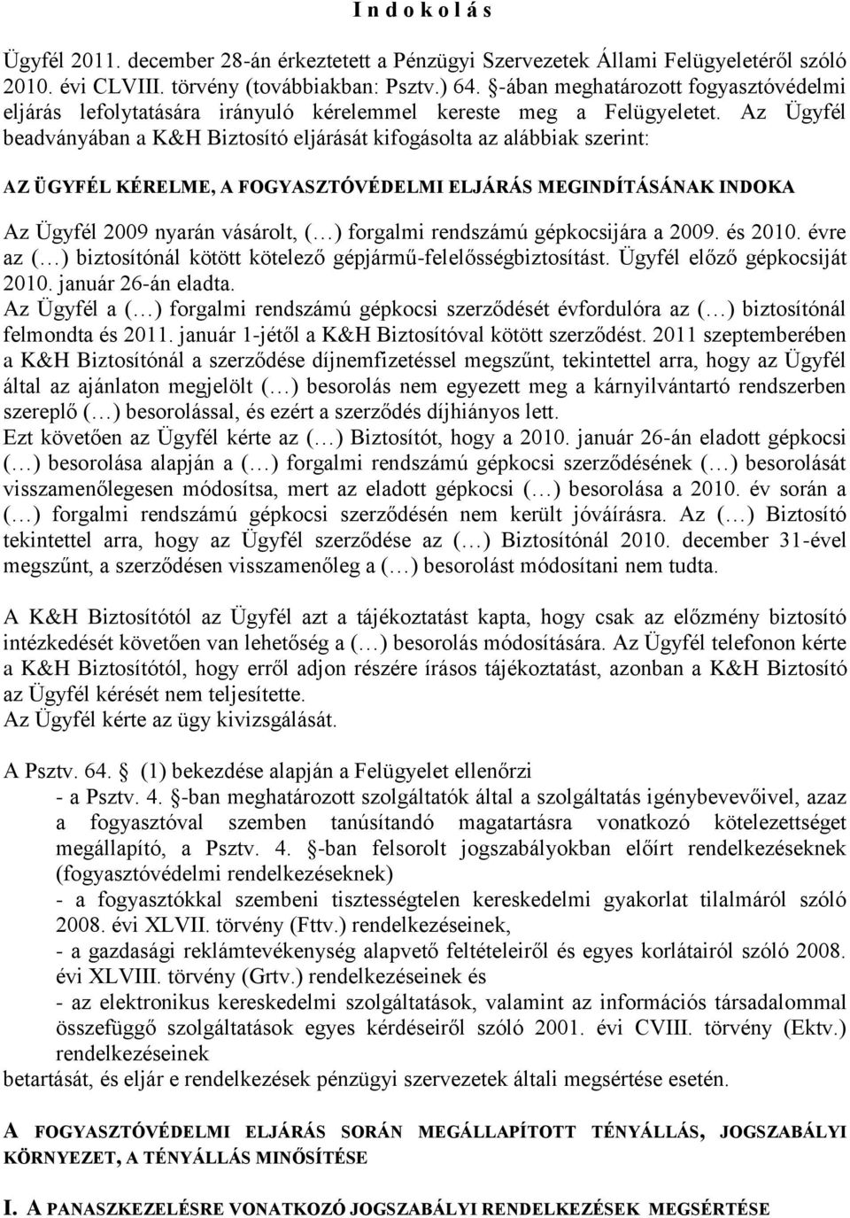 Az Ügyfél beadványában a K&H Biztosító eljárását kifogásolta az alábbiak szerint: AZ ÜGYFÉL KÉRELME, A FOGYASZTÓVÉDELMI ELJÁRÁS MEGINDÍTÁSÁNAK INDOKA Az Ügyfél 2009 nyarán vásárolt, ( ) forgalmi