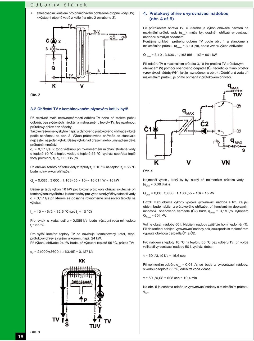 Použijme příklad průběhu odběru TV podle obr. 1 a stanovme z maximálního průtoku (q Vmax = 3,19 l/s), podle vztahu výkon ohřívače: Q Dmax = 3,19. 3,600.