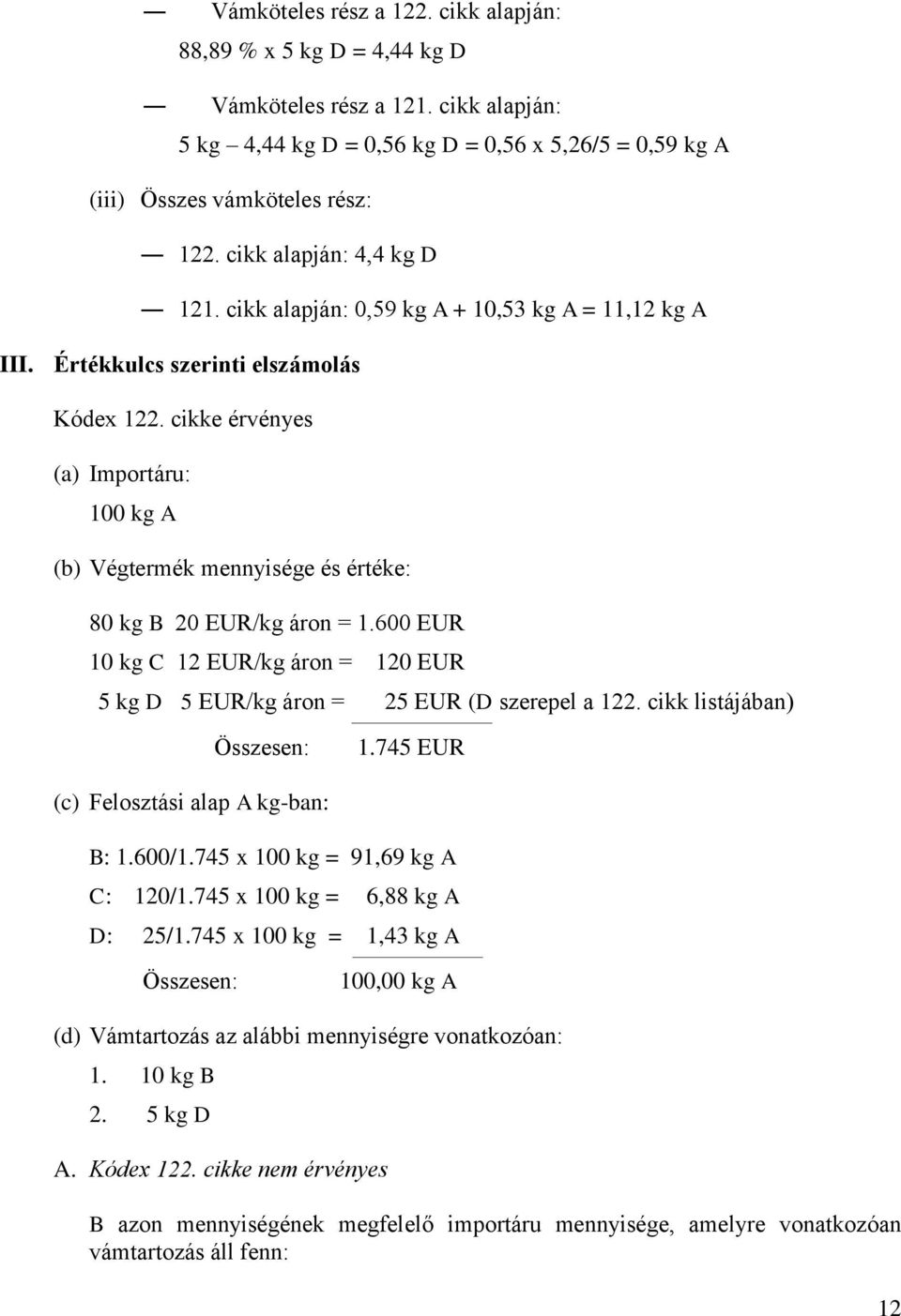 cikke érvényes (a) Importáru: 100 kg A (b) Végtermék mennyisége és értéke: 80 kg B 20 EUR/kg áron = 1.600 EUR 10 kg C 12 EUR/kg áron = 120 EUR 5 kg D 5 EUR/kg áron = 25 EUR (D szerepel a 122.