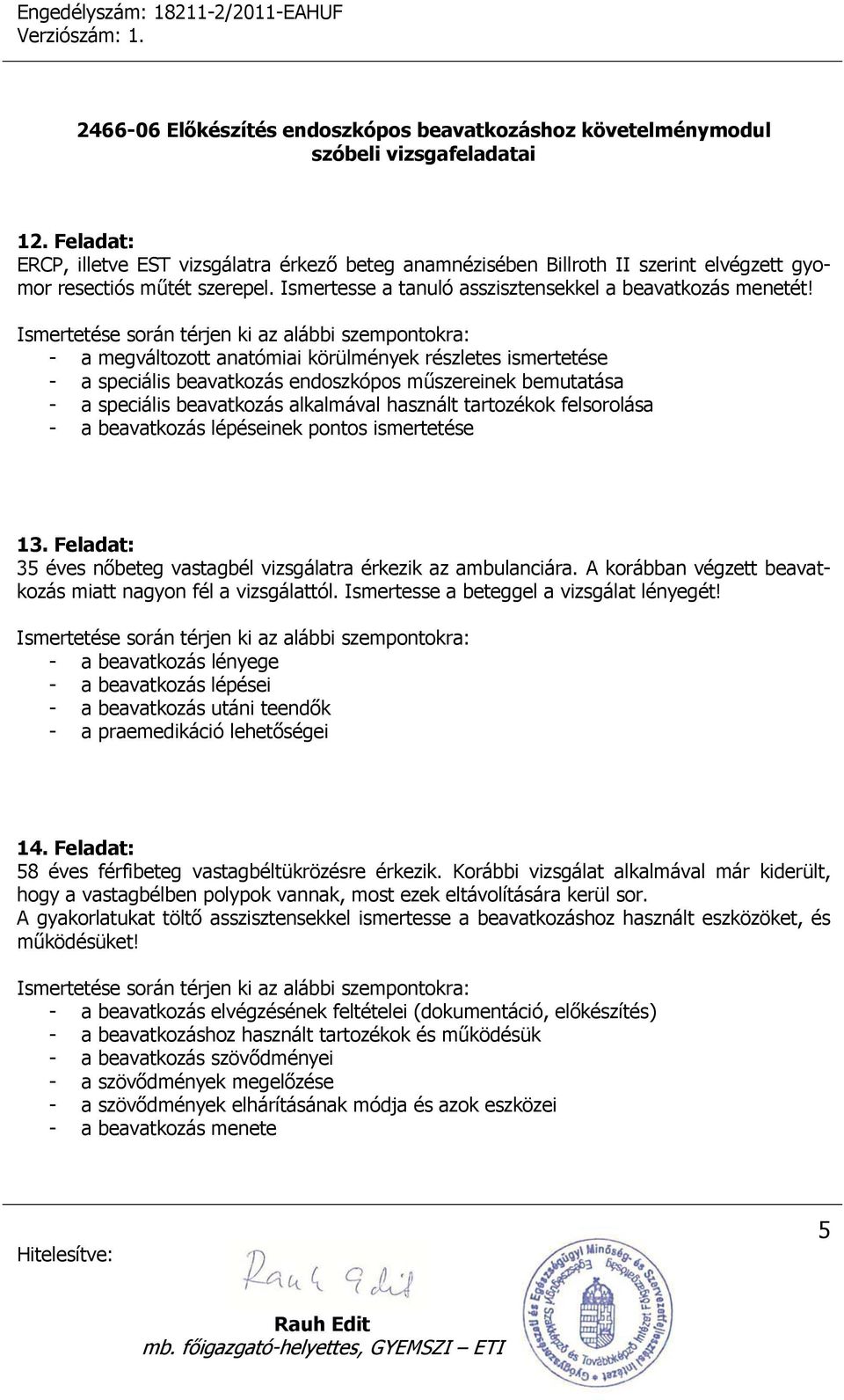 beavatkozás lépéseinek pontos ismertetése 13. Feladat: 35 éves nőbeteg vastagbél vizsgálatra érkezik az ambulanciára. A korábban végzett beavatkozás miatt nagyon fél a vizsgálattól.