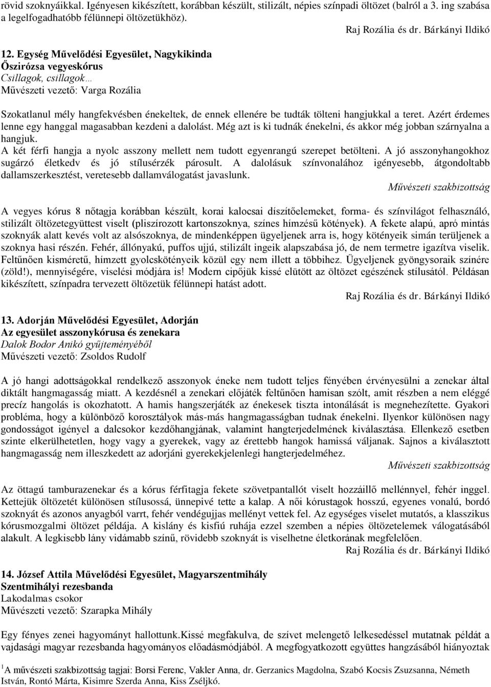 hangjukkal a teret. Azért érdemes lenne egy hanggal magasabban kezdeni a dalolást. Még azt is ki tudnák énekelni, és akkor még jobban szárnyalna a hangjuk.