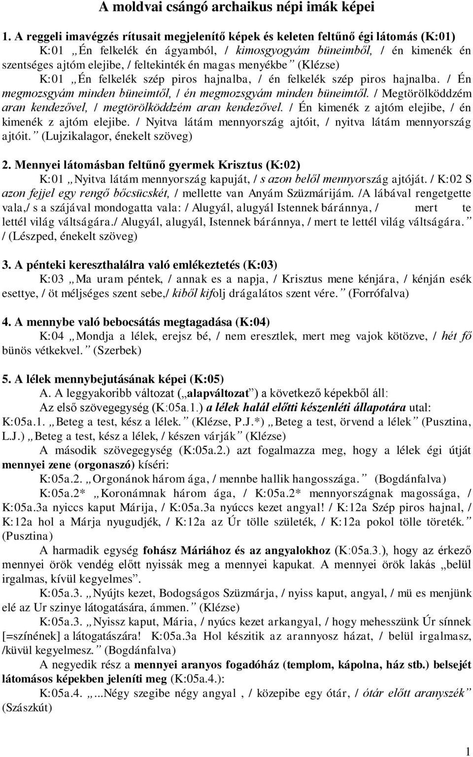 magas menyékbe (Klézse) K:01 Én felkelék szép piros hajnalba, / én felkelék szép piros hajnalba. / Én megmozsgyám minden büneimtől, / én megmozsgyám minden büneimtől.