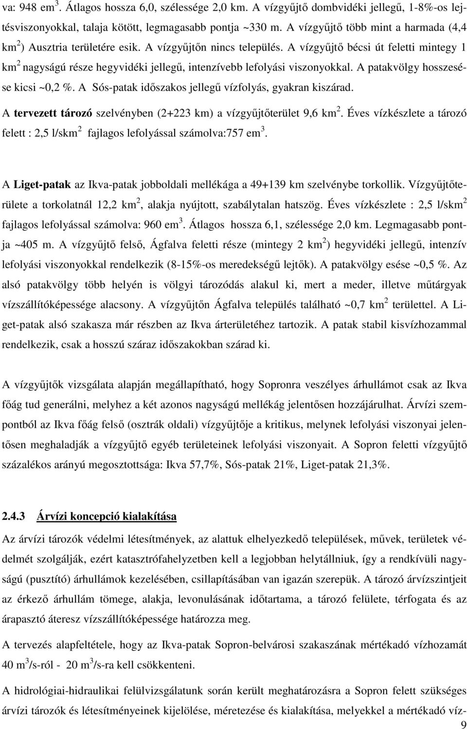 A vízgyűjtő bécsi út feletti mintegy 1 km 2 nagyságú része hegyvidéki jellegű, intenzívebb lefolyási viszonyokkal. A patakvölgy hosszesése kicsi ~0,2 %.