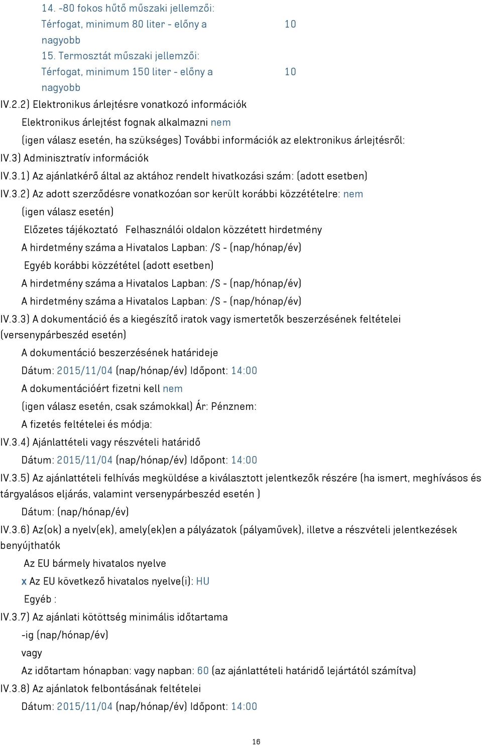 3) Adminisztratív információk IV.3.1) Az ajánlatkérő által az aktához rendelt hivatkozási szám: (adott esetben) IV.3.2) Az adott szerződésre vonatkozóan sor került korábbi közzétételre: nem (igen