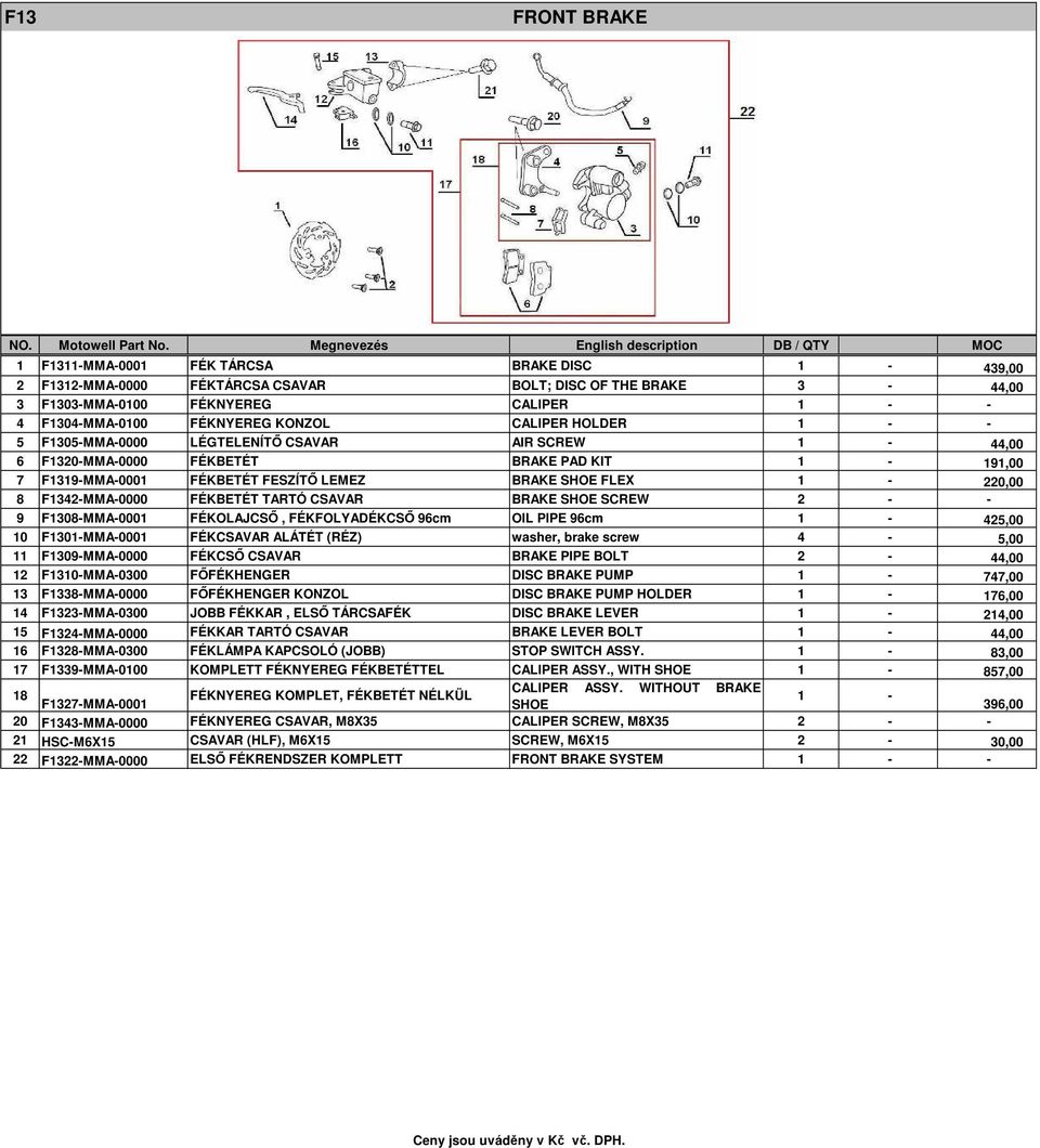 F1342-MMA-0000 FÉKBETÉT TARTÓ CSAVAR BRAKE SHOE SCREW 2 - - 9 F1308-MMA-0001 FÉKOLAJCSŐ, FÉKFOLYADÉKCSŐ 96cm OIL PIPE 96cm 1-425,00 10 F1301-MMA-0001 FÉKCSAVAR ALÁTÉT (RÉZ) washer, brake screw 4-5,00