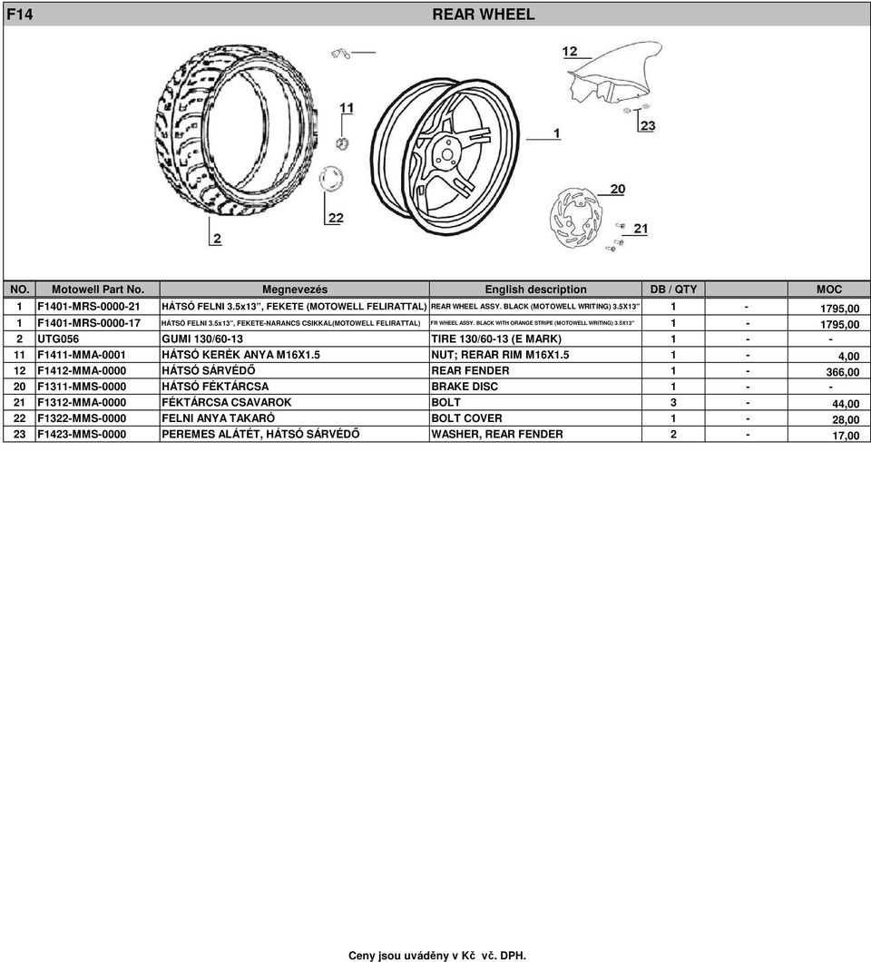 5X13" 1-1795,00 2 UTG056 GUMI 130/60-13 TIRE 130/60-13 (E MARK) 1 - - 11 F1411-MMA-0001 HÁTSÓ KERÉK ANYA M16X1.5 NUT; RERAR RIM M16X1.