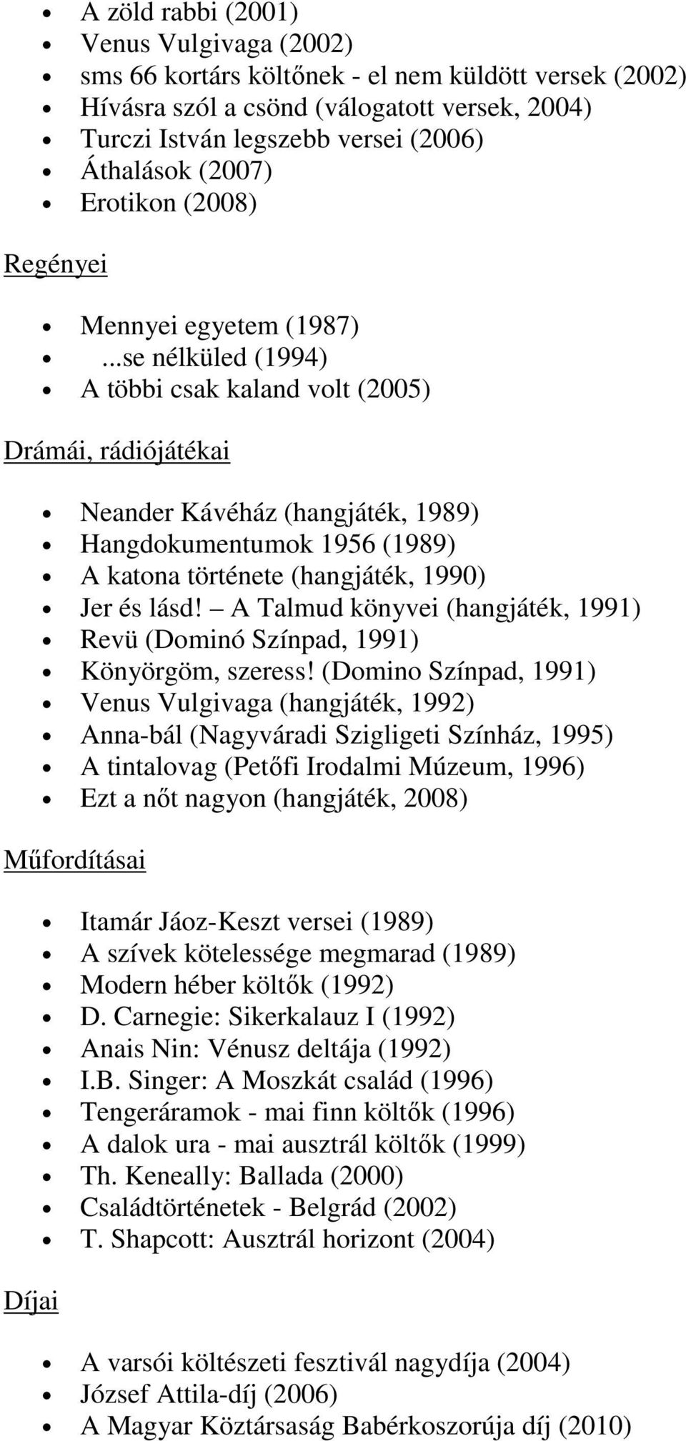 ..se nélküled (1994) A többi csak kaland volt (2005) Drámái, rádiójátékai Neander Kávéház (hangjáték, 1989) Hangdokumentumok 1956 (1989) A katona története (hangjáték, 1990) Jer és lásd!