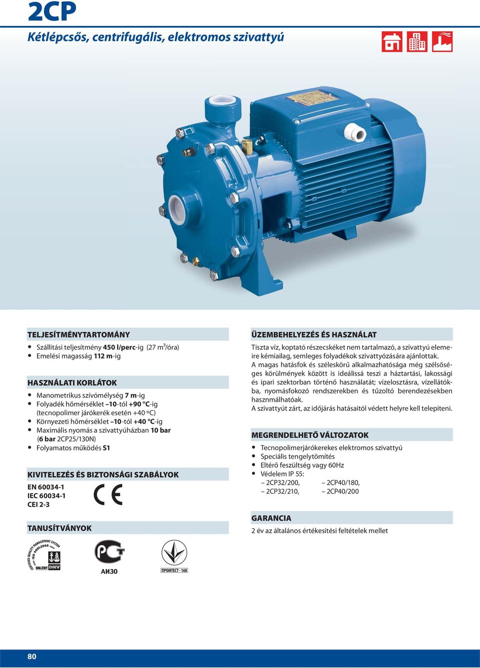 S1 KIVITELEZÉS ÉS BIZTONSÁGI SZABÁLYOK EN 0034-1 IEC 0034-1 CEI 2-3 TANUSÍTVÁNYOK ÜZEMBEHELYEZÉS ÉS HASZNÁLAT Tiszta víz, koptató részecskéket nem tartalmazó, a szivattyú elemeire kémiailag, semleges