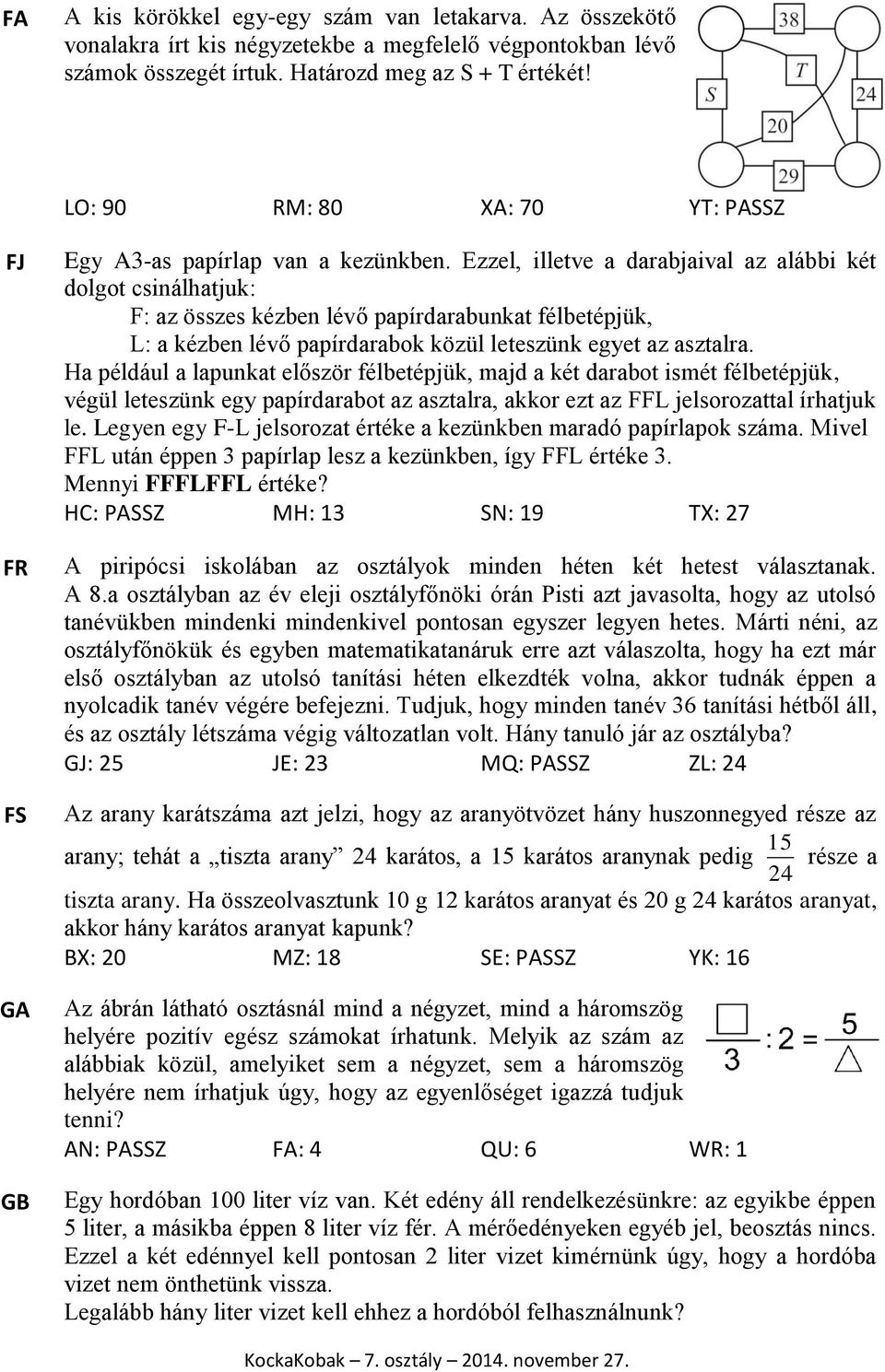 Ezzel, illetve a darabjaival az alábbi két dolgot csinálhatjuk: F: az összes kézben lévő papírdarabunkat félbetépjük, L: a kézben lévő papírdarabok közül leteszünk egyet az asztalra.