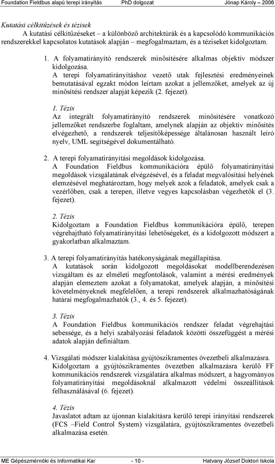 A terepi folyamatirányításhoz vezető utak fejlesztési eredményeinek bemutatásával egzakt módon leírtam azokat a jellemzőket, amelyek az új minősítési rendszer alapját képezik (2. fejezet). 1.