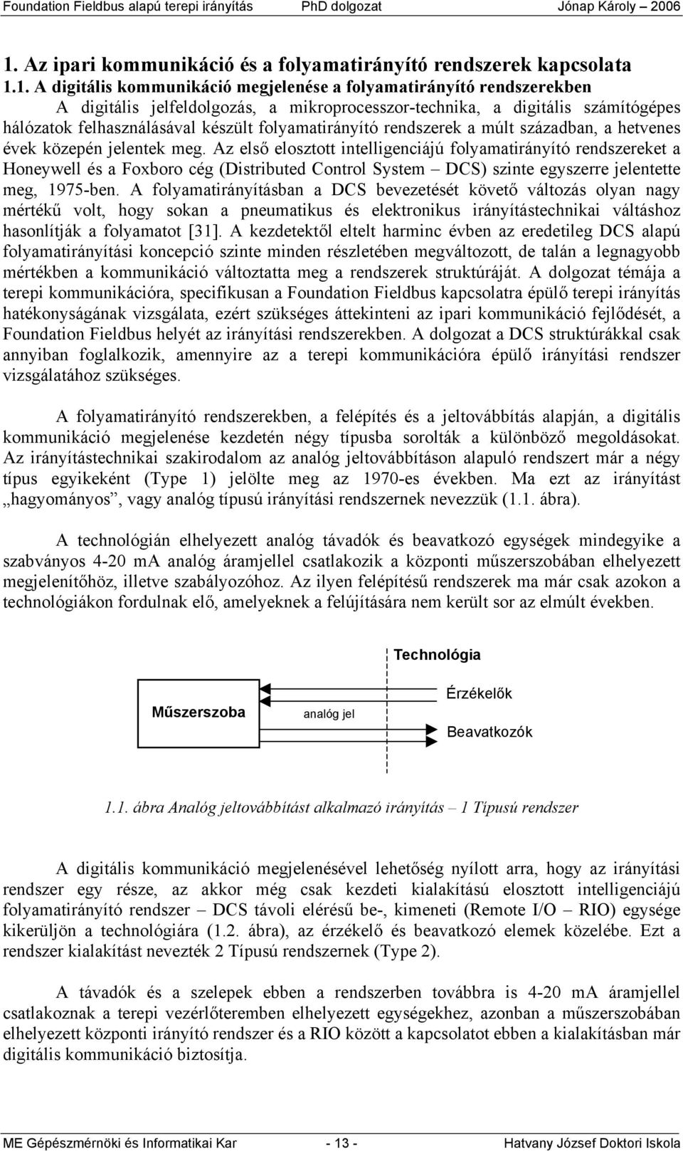 Az első elosztott intelligenciájú folyamatirányító rendszereket a Honeywell és a Foxboro cég (Distributed Control System DCS) szinte egyszerre jelentette meg, 1975-ben.