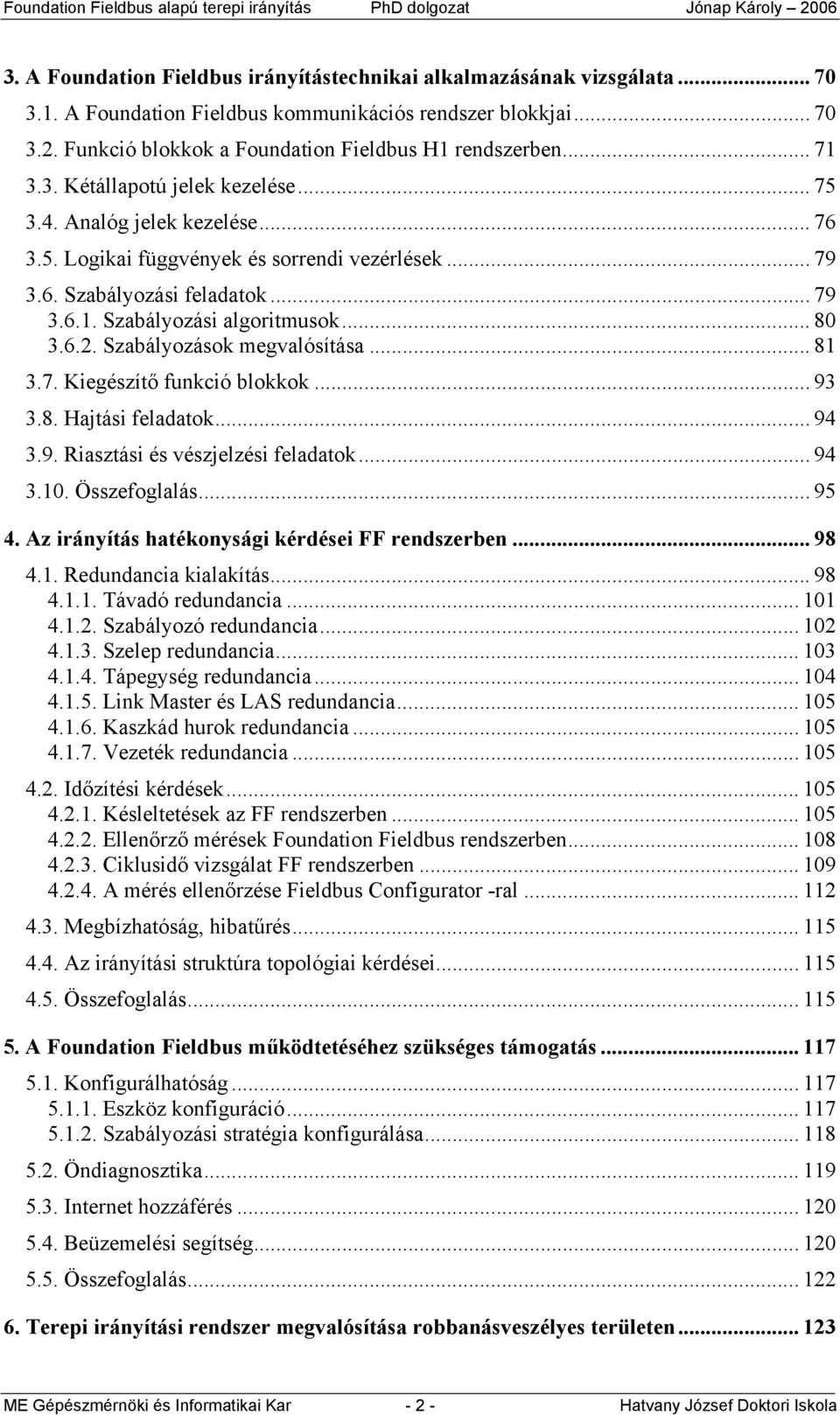 .. 80 3.6.2. Szabályozások megvalósítása... 81 3.7. Kiegészítő funkció blokkok... 93 3.8. Hajtási feladatok... 94 3.9. Riasztási és vészjelzési feladatok... 94 3.10. Összefoglalás... 95 4.