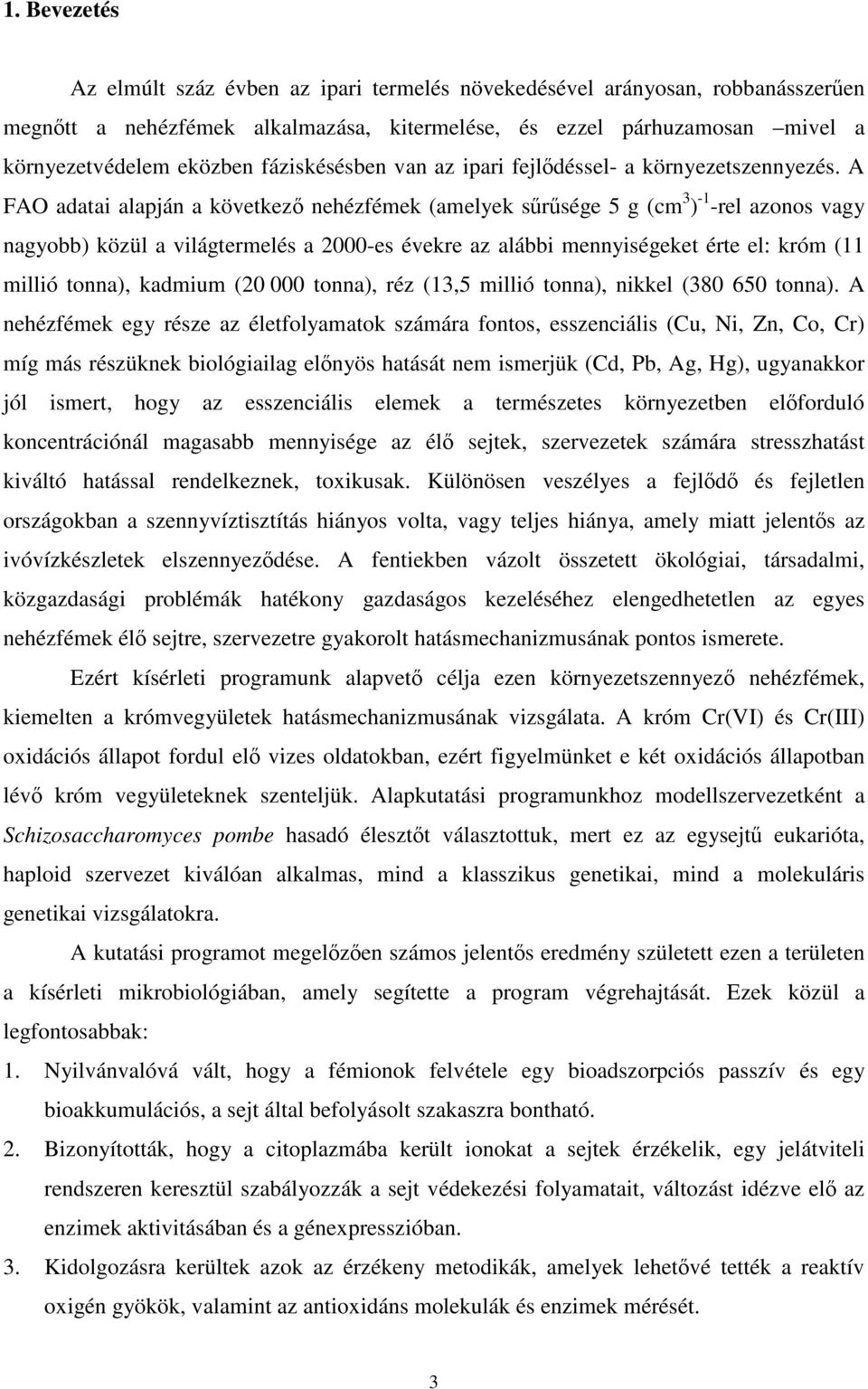 A FAO adatai alapján a következő nehézfémek (amelyek sűrűsége 5 g (cm 3 ) -1 -rel azonos vagy nagyobb) közül a világtermelés a 2000-es évekre az alábbi mennyiségeket érte el: króm (11 millió tonna),