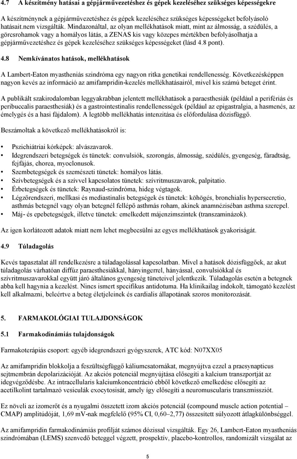 Mindazonáltal, az olyan mellékhatások miatt, mint az álmosság, a szédülés, a görcsrohamok vagy a homályos látás, a ZENAS kis vagy közepes mértékben befolyásolhatja a gépjárművezetéshez és gépek