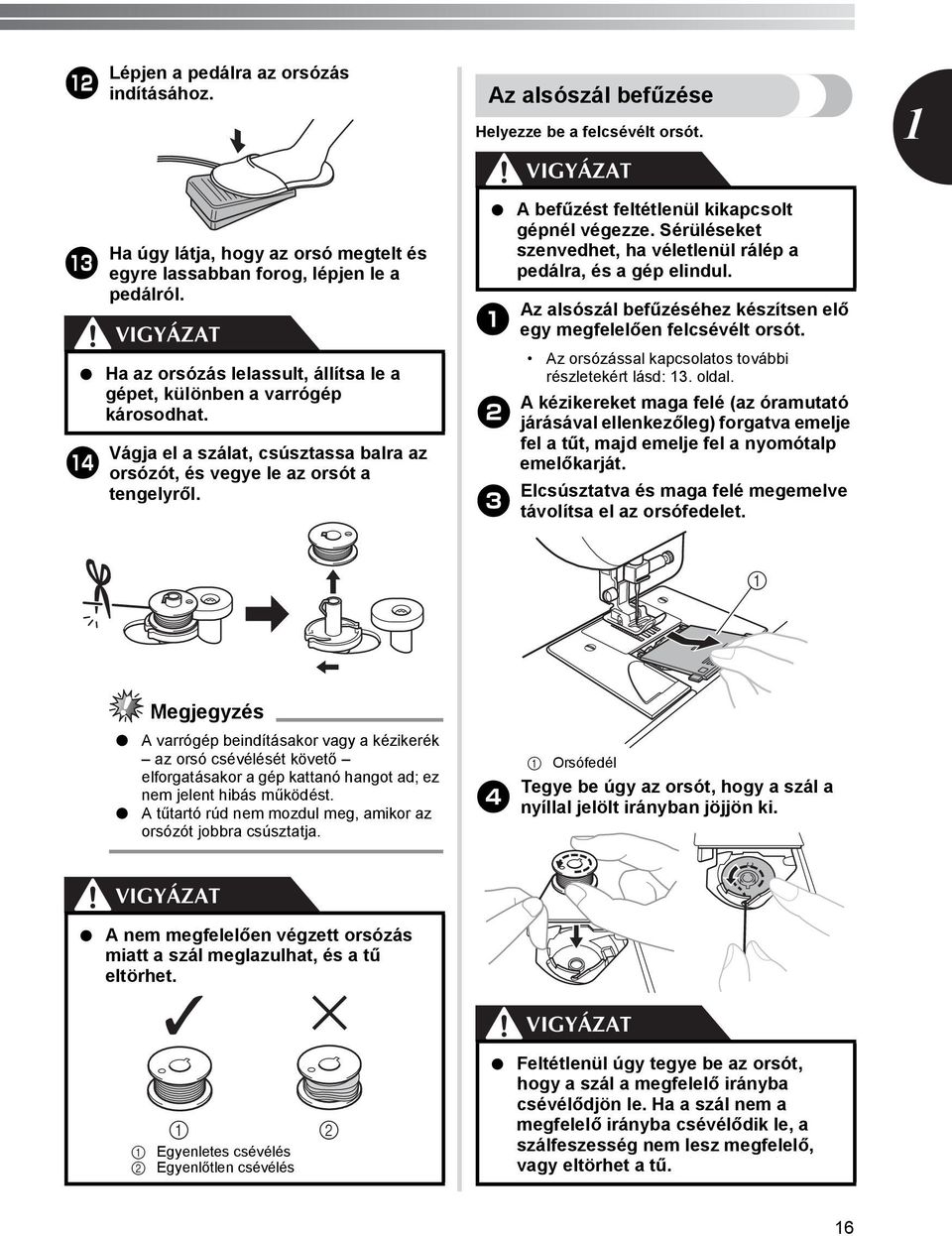 Az alsószál befűzése Helyezze be a felcsévélt orsót. A befűzést feltétlenül kikapcsolt gépnél végezze. Sérüléseket szenvedhet, ha véletlenül rálép a pedálra, és a gép elindul.