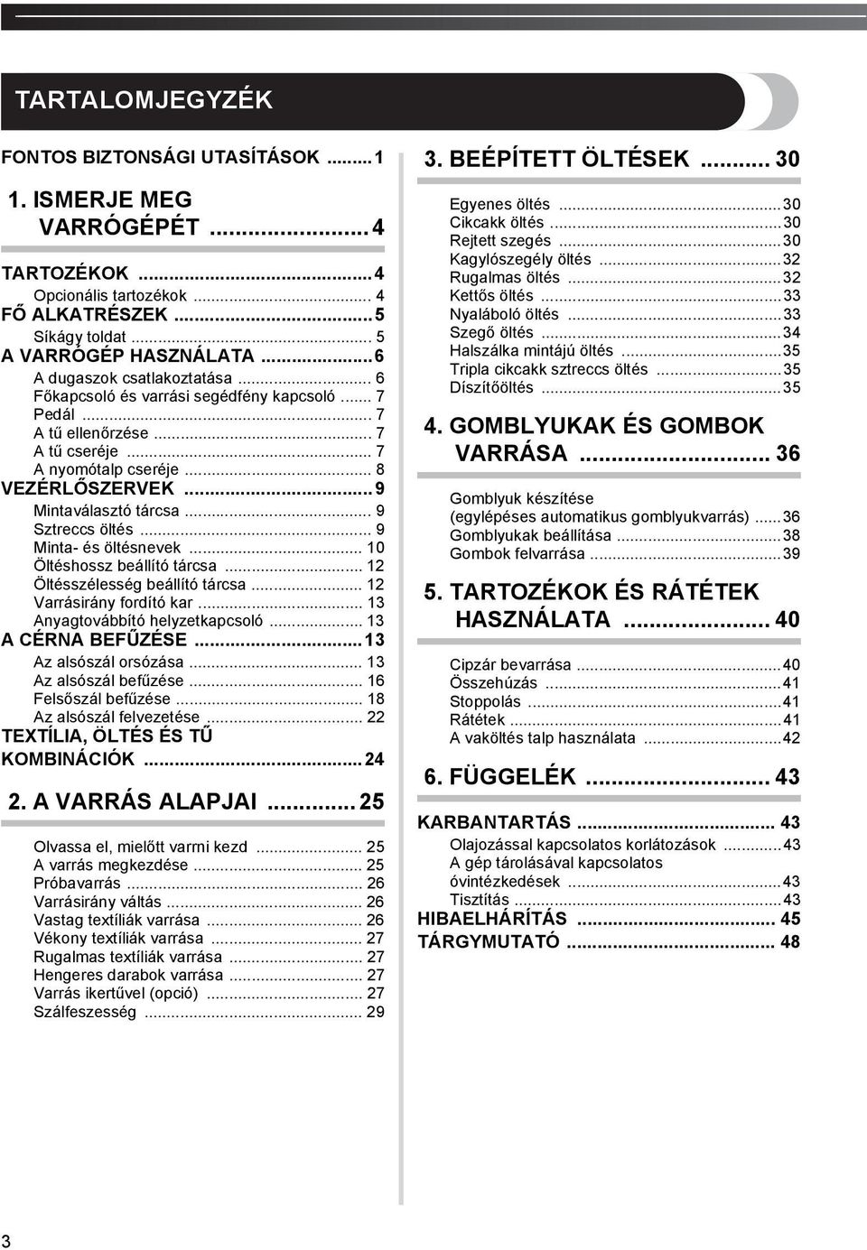 .. 9 Minta- és öltésnevek... 0 Öltéshossz beállító tárcsa... Öltésszélesség beállító tárcsa... Varrásirány fordító kar... Anyagtovábbító helyzetkapcsoló... A CÉRNA BEFŰZÉSE... Az alsószál orsózása.