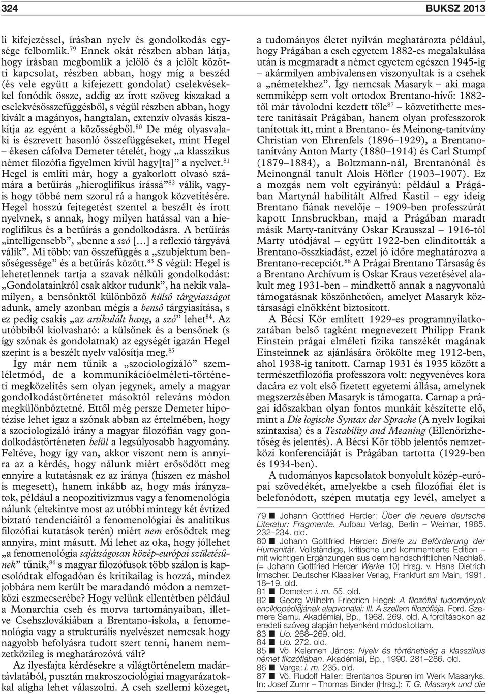 addig az írott szöveg kiszakad a cselekvésösszefüggésből, s végül részben abban, hogy kivált a magányos, hangtalan, extenzív olvasás kiszakítja az egyént a közösségből.