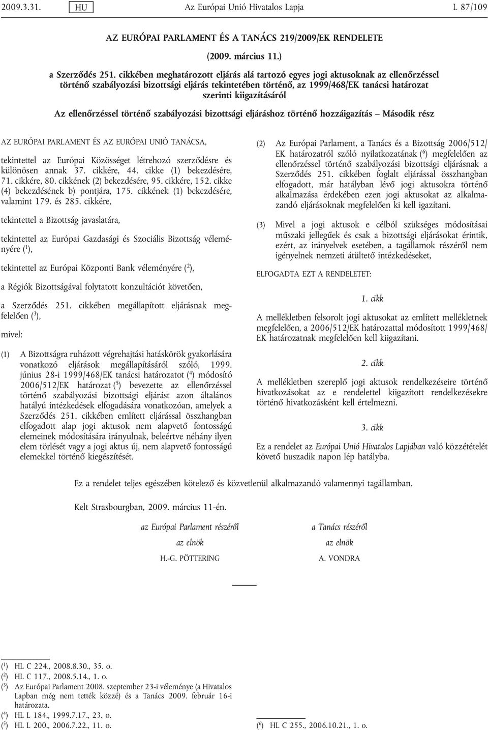 kiigazításáról Az ellenőrzéssel történő szabályozási bizottsági eljáráshoz történő hozzáigazítás Második rész AZ EURÓPAI PARLAMENT ÉS AZ EURÓPAI UNIÓ TANÁCSA, tekintettel az Európai Közösséget