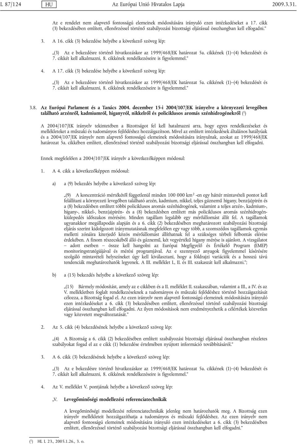 cikk (3) bekezdése helyébe a következő szöveg lép: (3) Az e bekezdésre történő hivatkozáskor az 1999/468/EK határozat 5a. cikkének (1) (4) bekezdését és 7. cikkét kell alkalmazni, 8.