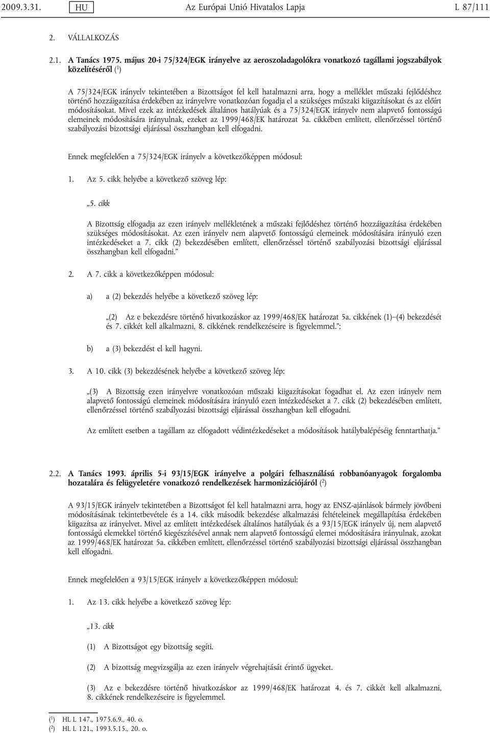 műszaki fejlődéshez történő hozzáigazítása érdekében az irányelvre vonatkozóan fogadja el a szükséges műszaki kiigazításokat és az előírt módosításokat.