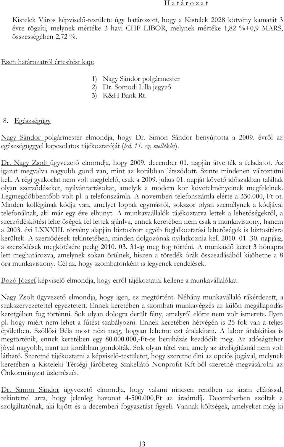 évről az egészségüggyel kapcsolatos tájékoztatóját (lsd. 11. sz. melléklet). Dr. Nagy Zsolt ügyvezető elmondja, hogy 2009. december 01. napján átvették a feladatot.