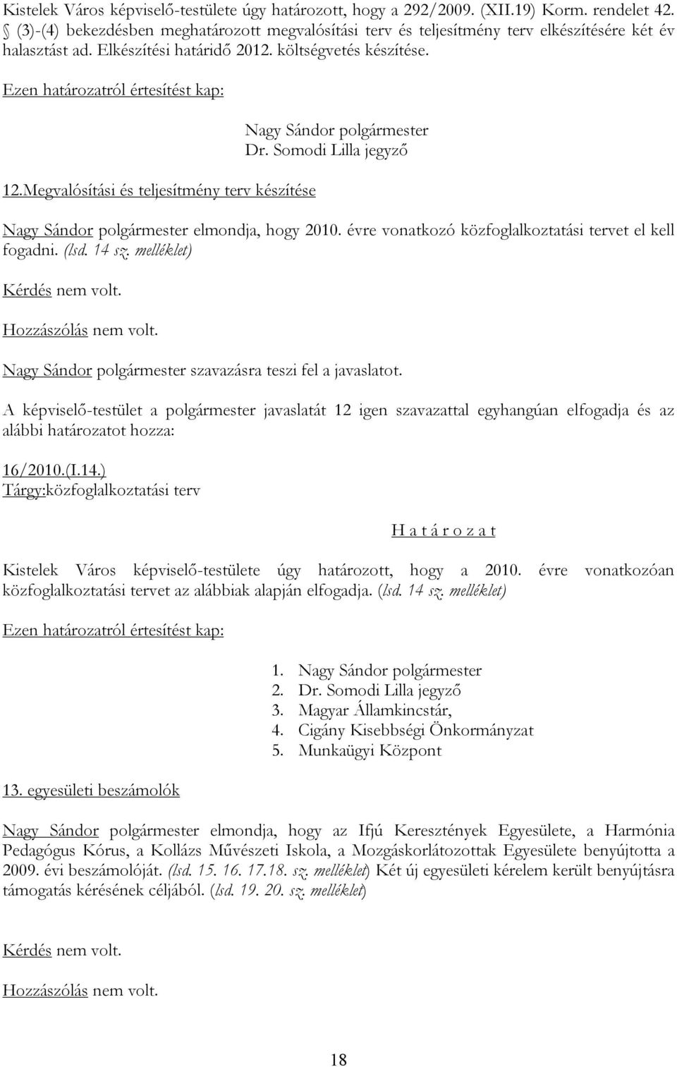 Megvalósítási és teljesítmény terv készítése Nagy Sándor polgármester Dr. Somodi Lilla jegyző Nagy Sándor polgármester elmondja, hogy 2010. évre vonatkozó közfoglalkoztatási tervet el kell fogadni.