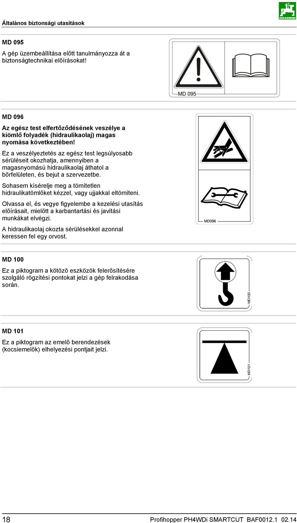 Ez a veszélyeztetés az egész test legsúlyosabb sérüléseit okozhatja, amennyiben a magasnyomású hidraulikaolaj áthatol a bőrfelületen, és bejut a szervezetbe.