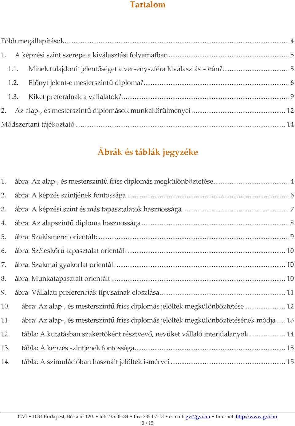 .. 14 Ábrák és táblák jegyzéke 1. ábra: Az alap-, és mesterszintű friss diplomás megkülönböztetése... 4 2. ábra: A képzés szintjének fontossága... 6 3.