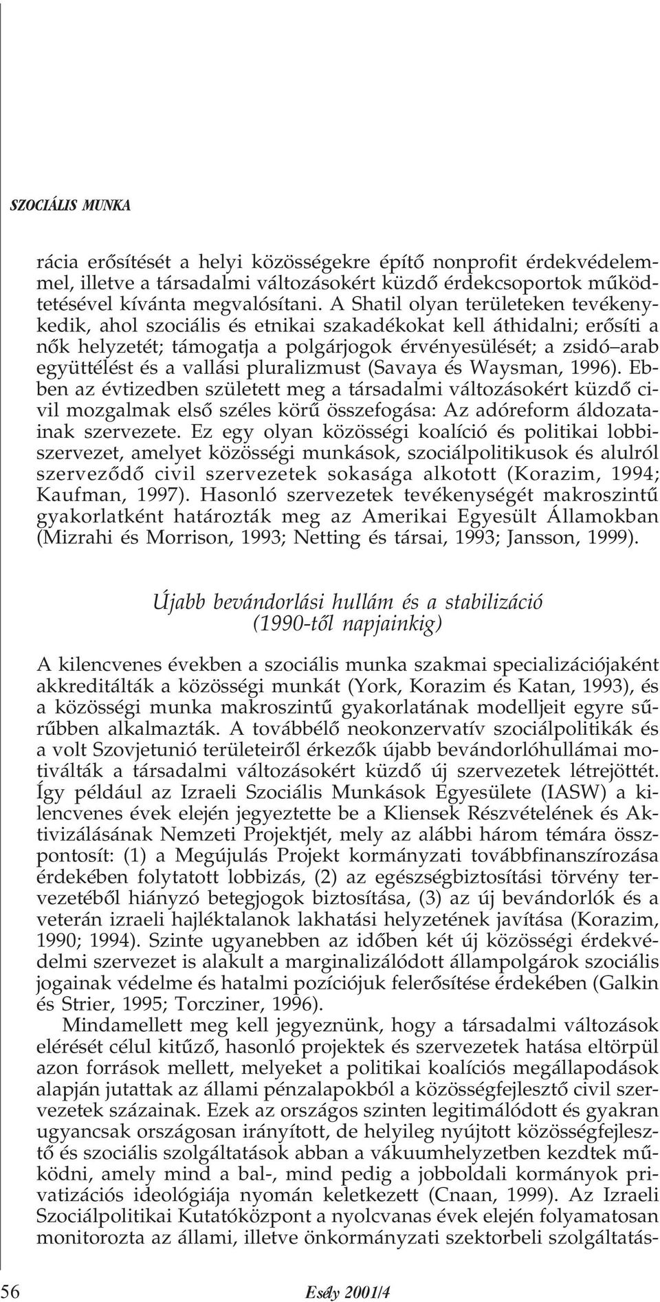 pluralizmust (Savaya és Waysman, 1996). Ebben az évtizedben született meg a társadalmi változásokért küzdõ civil mozgalmak elsõ széles körû összefogása: Az adóreform áldozatainak szervezete.