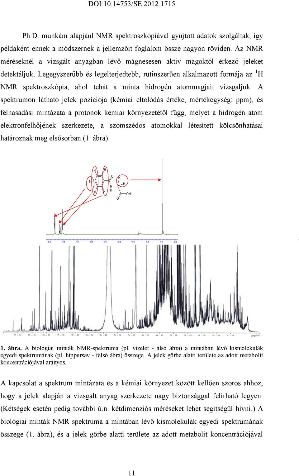 Legegyszerűbb és legelterjedtebb, rutinszerűen alkalmazott formája az 1 H NMR spektroszkópia, ahol tehát a minta hidrogén atommagjait vizsgáljuk.