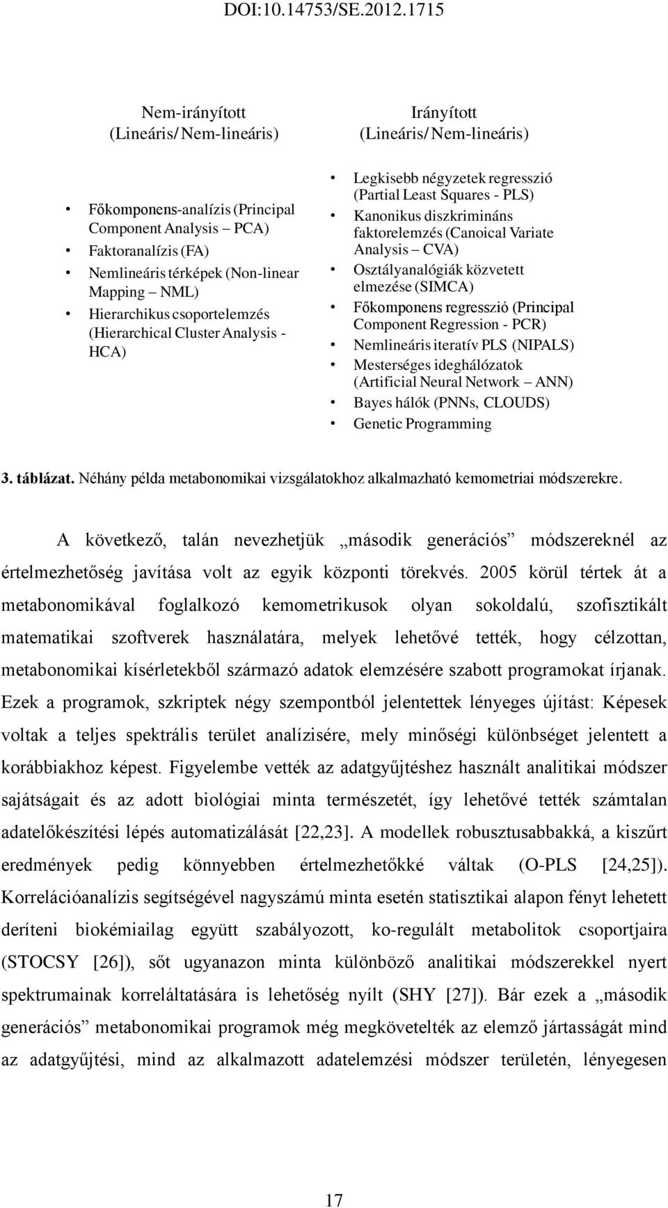 Osztályanalógiák közvetett elmezése (SIMCA) Főkomponens regresszió (Principal Component Regression - PCR) Nemlineáris iteratív PLS (NIPALS) Mesterséges ideghálózatok (Artificial Neural Network ANN)