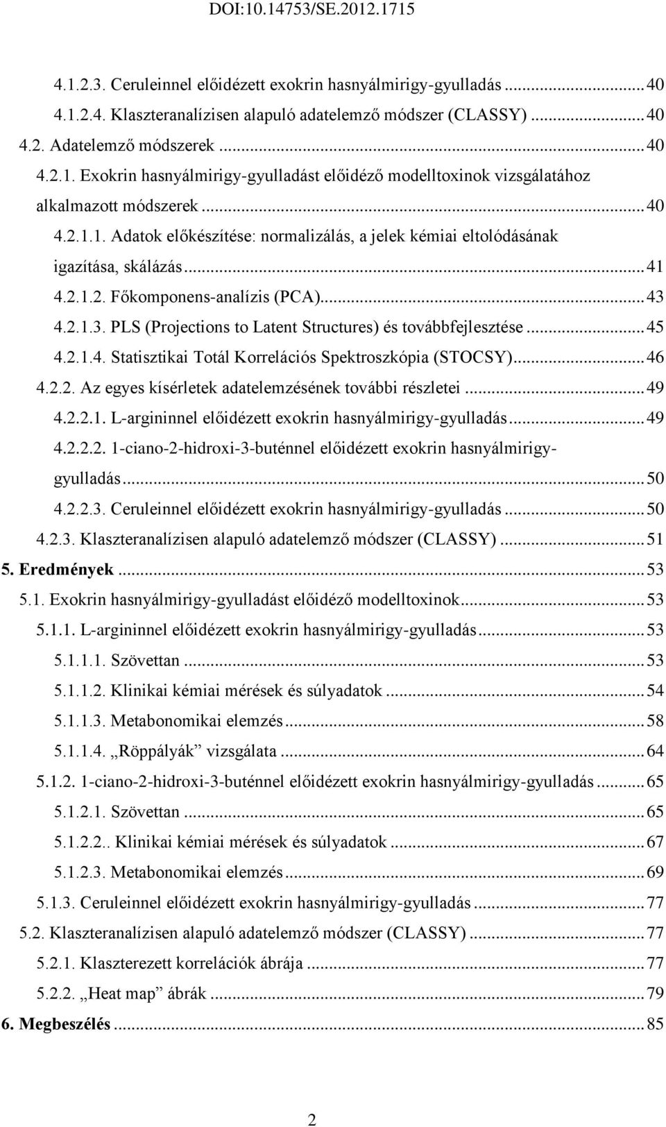 4.2.1.3. PLS (Projections to Latent Structures) és továbbfejlesztése... 45 4.2.1.4. Statisztikai Totál Korrelációs Spektroszkópia (STOCSY)... 46 4.2.2. Az egyes kísérletek adatelemzésének további részletei.