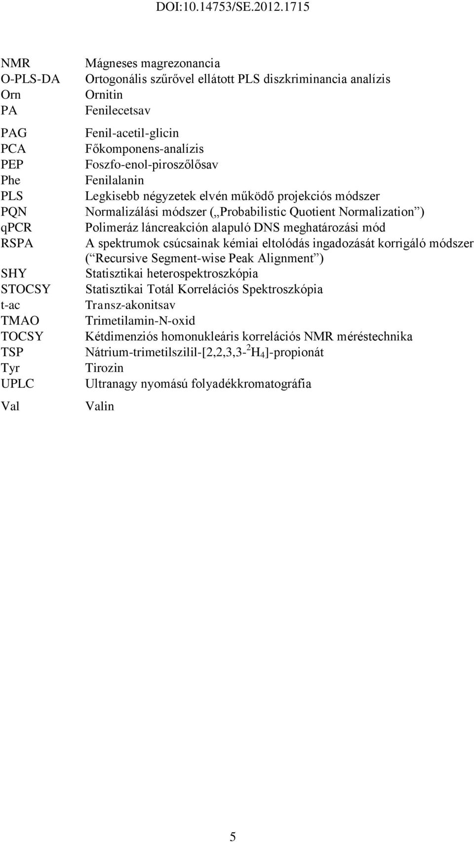 Normalization ) Polimeráz láncreakción alapuló DNS meghatározási mód A spektrumok csúcsainak kémiai eltolódás ingadozását korrigáló módszer ( Recursive Segment-wise Peak Alignment ) Statisztikai